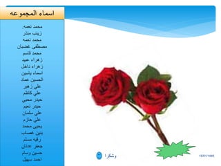 15/01/1446
1 ‫وشكرا‬
‫اسماء‬
‫المجموعه‬
‫محمد‬
‫نعمه‬
.
‫منذر‬ ‫زينب‬
‫نعمه‬ ‫محمد‬
‫غضبان‬ ‫مصطفى‬
‫قاسم‬ ‫محمد‬
‫عبيد‬ ‫زهراء‬
‫داخل‬ ‫زهراء‬
‫ياسين‬ ‫اسماء‬
‫عماد‬ ‫الحسين‬
‫زهير‬ ‫علي‬
‫كاظم‬ ‫علي‬
‫محيي‬ ‫حيدر‬
‫نعيم‬ ‫حيدر‬
‫سلمان‬ ‫علي‬
‫حازم‬ ‫علي‬
‫محمد‬ ‫يحيى‬
‫غصاب‬ ‫بنين‬
‫مسلم‬ ‫رقيه‬
‫عدنان‬ ‫جعفر‬
‫وسام‬ ‫حسين‬
‫سهيل‬ ‫احمد‬
 