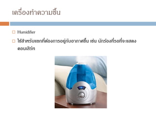 เครื่องทาความชื้น
 Humidifier
 ใช้สาหรับแขกที่ต้องการอยู่กับอากาศชื้น เช่น นักร้องที่รอที่จะแสดง
คอนเสิร์ท
 