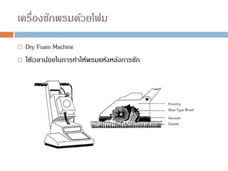 เครื่องซักพรมด้วยโฟม
 Dry Foam Machine
 ใช้เวลาน้อยในการทาให้พรมแห้งหลังการซัก
 