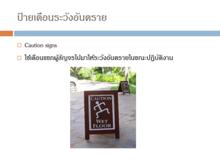 ป
้ ายเตือนระวังอันตราย
 Caution signs
 ใช้เตือนแขกผู้สัญจรไปมาให้ระวังอันตรายในขณะปฏิบัติงาน
 