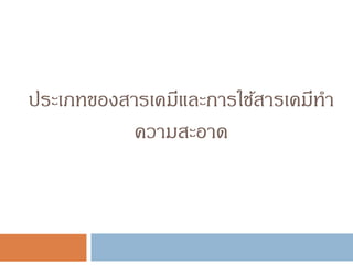 ประเภทของสารเคมีและการใช้สารเคมีทา
ความสะอาด
 