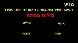 ‫מ‬
‫ניע‬
‫היצירה‬ ‫את‬ ‫יצר‬ ‫האמן‬ ‫בעקבותיה‬ ‫אשר‬ ‫הסיבה‬
‫מפתח‬ ‫מילות‬
‫אישי‬
‫פנימי‬
‫פוליטי‬
‫ציבורי‬
 