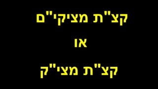 ‫קצ‬
"
‫מציקי‬ ‫ת‬
"
‫ם‬
‫קצ‬
"
‫מצי‬ ‫ת‬
"
‫ק‬
‫או‬
 