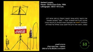 ‫לאופין‬ ‫הרברט‬
,
‫הפסקה‬
–
‫קוקה‬ ‫שתו‬
-
‫קולה‬
‫ליתוגרפיה‬
91.4X129.5
‫ס‬
”
‫מ‬
1953
Herbert Leupin,
Pause - Drink Coca Cola, 1954.
Lithograph, 129.5 × 91.4 cm.
‫לבין‬ ‫יומיומי‬ ‫חפץ‬ ‫בין‬ ‫המשלב‬ ‫המעצב‬ ‫שיוצר‬ ‫החדש‬ ‫ההקשר‬ ‫את‬
‫למושגים‬ ‫לייחס‬ ‫ניתן‬ ‫מוזיקה‬
"
‫גבוה‬
"
–
"
‫נמוך‬
"
‫האמנותי‬ ‫במובנם‬
.
‫הטלוויזיה‬
‫רידדה‬
‫גבוהה‬ ‫תרבות‬ ‫בין‬ ‫המודרניסטיות‬ ‫האבחנות‬ ‫את‬
‫ונמוכה‬
,
‫מסחריות‬ ‫של‬ ‫שאלות‬ ‫סביב‬ ‫לסובב‬ ‫כולו‬ ‫הדיון‬ ‫את‬ ‫והפכה‬
.
 