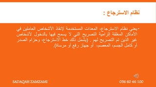‫االسترجاع‬ ‫نظام‬
:

‫يعني‬
‫نظام‬
‫االسترجاع‬
,
‫المعدات‬
‫المستخدمة‬
‫إلنقاذ‬
‫األشخاص‬
‫العاملي‬
‫ن‬
‫في‬
‫األماكن‬
‫المغلقة‬
‫إلزامية‬
‫التصريح‬
‫التي‬
‫ال‬
‫يسمح‬
‫فيها‬
‫بالدخول‬
‫ألش‬
‫خاص‬
‫غير‬
‫الذين‬
‫تم‬
‫التصريح‬
‫لهم‬
.
(
‫يشمل‬
‫ذلك‬
‫خط‬
,‫االسترجاع‬
‫وحزام‬
‫ال‬
‫صدر‬
‫أو‬
‫كامل‬
,‫الجسم‬
‫المعصم‬
,
‫أو‬
‫جهاز‬
‫رفع‬
‫أو‬
‫مرساة‬
)
.
SADAQAH ZAMZAMI 056 60 46 100
 
