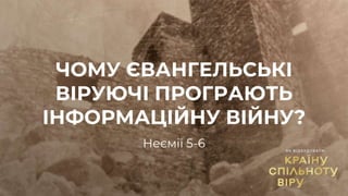 ЧОМУ ЄВАНГЕЛЬСЬКІ
ВІРУЮЧІ ПРОГРАЮТЬ
ІНФОРМАЦІЙНУ ВІЙНУ?
Неємії 5-6
 