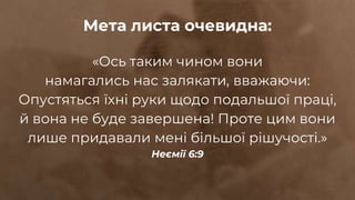 «Ось таким чином вони
намагались нас залякати, вважаючи:
Опустяться їхні руки щодо подальшої праці,
й вона не буде завершена! Проте цим вони
лише придавали мені більшої рішучості.»
Неємії 6:9
Мета листа очевидна:
 