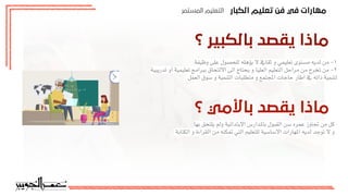 ‫اﻟﻜﺒﺎر‬ ‫ﺗﻌﻠﻴﻢ‬ ‫ﻓﻦ‬ ‫ﻓﻲ‬ ‫ﻣﻬﺎرات‬
‫اﻟﻤﺴﺘﻤﺮ‬ ‫اﻟﺘﻌﻠﻴﻢ‬
‫؟‬ ‫ﺑﺎﻟﻜﺒﻴﺮ‬ ‫ﻳﻘﺼﺪ‬ ‫ﻣﺎذا‬
‫؟‬ ‫ﺑﺎﻷﻣﻲ‬ ‫ﻳﻘﺼﺪ‬ ‫ﻣﺎذا‬
‫وظيفة‬ ‫على‬ ‫للحصول‬ ‫يؤهله‬ ‫ال‬ ‫ثقاف‬ ‫و‬ ‫تعليمي‬ ‫مستوى‬ ‫لديه‬ ‫من‬ -١
‫تدريبية‬ ‫أو‬ ‫تعليمية‬ ‫ببرامج‬ ‫االلتحاق‬ ‫الى‬ ‫يحتاج‬ ‫و‬ ‫العليا‬ ‫التعليم‬ ‫مراحل‬ ‫من‬ ‫تخرج‬ ‫من‬ -٢
‫العمل‬ ‫سوق‬ ‫و‬ ‫التنمية‬ ‫متطلبات‬ ‫و‬ ‫اجملتمع‬ ‫حاجات‬ ‫اطار‬ ‫ف‬ ‫ذاته‬ ‫لتنمية‬
‫بها‬ ‫يلتحق‬ ‫ولم‬ ‫االبتدائية‬ ‫باملدارس‬ ‫القبول‬ ‫سن‬ ‫عمره‬ ‫جتاوز‬ ‫من‬ ‫كل‬
‫الكتابة‬ ‫و‬ ‫القراءة‬ ‫من‬ ‫متكنه‬ ‫التي‬ ‫للتعليم‬ ‫االساسية‬ ‫املهارات‬ ‫لديه‬ ‫توجد‬ ‫ال‬ ‫و‬
 