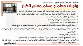 ‫اﻟﻜﺒﺎر‬ ‫ﺗﻌﻠﻴﻢ‬ ‫ﻓﻦ‬ ‫ﻓﻲ‬ ‫ﻣﻬﺎرات‬
‫اﻟﻤﺴﺘﻤﺮ‬ ‫اﻟﺘﻌﻠﻴﻢ‬
‫اﻟﻜﺒﺎر‬ ‫ﻣﻌﻠﻢ‬ ‫ﻣﻬﺎم‬ ‫و‬ ‫ﻣﻌﻠﻢ‬ ‫واﺟﺒﺎت‬
2
.
‫هل‬ ‫أيكم‬‫ر‬‫ب‬
‫أخرى؟‬ ‫وواجبات‬ ‫مهام‬ ‫يوجد‬
3
‫تقدم‬ ‫جمموعة‬ ‫كل‬.
‫تعل‬ ‫مبعلم‬ ‫ومتعلقة‬ ‫مهمة‬ ‫أهنا‬ ‫اجملموعة‬ ‫ترى‬ ‫أخرى‬ ‫مهام‬
‫الكبار‬ ‫يم‬
.
،‫الكبار‬ ‫تعليم‬ ‫معلم‬ ‫ومهام‬ ‫واجبات‬ ‫يلي‬ ‫فيما‬
‫ا‬
:‫بعناية‬ ‫قرأها‬
1
.
‫احلصص‬ ‫م‬ ‫املقرر‬ ‫النصاب‬ ‫تدريس‬
ً‫ال‬‫كام‬
‫بكل‬ ‫والقيام‬
‫الدر‬ ‫املواد‬ ‫أهداف‬ ‫حتقيق‬ ‫متطلبات‬
.‫اسية‬
2
.
‫الربام‬ ‫يف‬ ‫كة‬
‫املشار‬
‫واتنشطة‬
‫الس‬
‫ابلدي‬ ‫از‬‫ز‬‫ادعت‬ ‫تنمية‬ ‫على‬ ‫تعمل‬
‫للملك‬ ‫والودء‬
‫وا‬
‫دنتماء‬
. ‫للو‬
3
.
‫الطالب‬ ‫أعمال‬ ‫متابعة‬
‫التغذية‬ ‫وتقدمي‬
.‫هلم‬ ‫اجعة‬‫ر‬‫ال‬
4
.
‫اليومية‬ ‫ابملناوبة‬ ‫التقيد‬
(
‫مب‬ ‫خاص‬
‫دا‬
‫ر‬
.)‫البنات‬ ‫س‬
5
.
.‫اسية‬‫ر‬‫الد‬ ‫احلصة‬ ‫أثناء‬ ‫الطالب‬ ‫انتظام‬ ‫متابعة‬
6
.
‫اسة‬‫ر‬‫د‬
‫و‬ ‫املناه‬
‫ال‬ ‫اخلطط‬
‫وتقوميها‬ ‫املقرر‬ ‫والكتب‬ ‫اسية‬‫ر‬‫د‬
‫ل‬ ً‫ا‬‫مناسب‬ ‫اه‬‫ر‬‫ي‬ ‫ما‬ ‫واقرتاح‬
.‫تطبيقها‬ ‫واقع‬ ‫م‬ ‫تطويرها‬
7
.
‫واهليئة‬ ‫الرتبوي‬ ‫ـرف‬‫ـ‬‫ش‬‫امل‬ ‫مع‬ ‫التعاون‬
‫ا‬
‫حتقيق‬ ‫ـأنه‬‫ـ‬‫ش‬ ‫م‬ ‫ما‬ ‫كل‬‫يف‬ ‫واإلدارية‬ ‫لتعليمية‬
‫البيئة‬ ‫وحتقيق‬ ‫العمل‬ ‫وجدية‬ ‫ـة‬‫ـ‬‫س‬‫ا‬‫ر‬‫الد‬ ‫انتظام‬
.‫للتعلم‬ ‫احملفز‬
8
.
.‫واللًان‬ ‫اجملالس‬ ‫يف‬ ‫كة‬
‫املشار‬
9
.
‫التنمية‬
ً ‫وتربو‬ ً‫ا‬‫ومهني‬ ً‫ا‬‫علمي‬ ‫ت‬ ‫الكفا‬ ‫ورفع‬ ‫الذاتية‬
‫و‬
‫التعرف‬
‫إىل‬
‫يف‬ ‫املستًدات‬
‫ا‬
.‫الرتبوي‬ ‫مليدان‬
3
‫تقدم‬ ‫جمموعة‬ ‫كل‬.
‫تعل‬ ‫مبعلم‬ ‫ومتعلقة‬ ‫مهمة‬ ‫أهنا‬ ‫اجملموعة‬ ‫ترى‬ ‫أخرى‬ ‫مهام‬
‫الكبار‬ ‫يم‬
.
،‫الكبار‬ ‫تعليم‬ ‫معلم‬ ‫ومهام‬ ‫واجبات‬ ‫يلي‬ ‫فيما‬
‫ا‬
:‫بعناية‬ ‫قرأها‬
1
.
‫احلصص‬ ‫م‬ ‫املقرر‬ ‫النصاب‬ ‫تدريس‬
ً‫ال‬‫كام‬
‫بكل‬ ‫والقيام‬
‫الدر‬ ‫املواد‬ ‫أهداف‬ ‫حتقيق‬ ‫متطلبات‬
.‫اسية‬
2
.
‫الربام‬ ‫يف‬ ‫كة‬
‫املشار‬
‫واتنشطة‬
‫الس‬
‫ابلدي‬ ‫از‬‫ز‬‫ادعت‬ ‫تنمية‬ ‫على‬ ‫تعمل‬
‫للملك‬ ‫والودء‬
‫وا‬
‫دنتماء‬
. ‫للو‬
3
.
‫الطالب‬ ‫أعمال‬ ‫متابعة‬
‫التغذية‬ ‫وتقدمي‬
.‫هلم‬ ‫اجعة‬‫ر‬‫ال‬
4
.
‫اليومية‬ ‫ابملناوبة‬ ‫التقيد‬
(
‫مب‬ ‫خاص‬
‫دا‬
‫ر‬
.)‫البنات‬ ‫س‬
5
.
.‫اسية‬‫ر‬‫الد‬ ‫احلصة‬ ‫أثناء‬ ‫الطالب‬ ‫انتظام‬ ‫متابعة‬
6
.
‫اسة‬‫ر‬‫د‬
‫و‬ ‫املناه‬
‫ال‬ ‫اخلطط‬
‫وتقوميها‬ ‫املقرر‬ ‫والكتب‬ ‫اسية‬‫ر‬‫د‬
‫ل‬ ً‫ا‬‫مناسب‬ ‫اه‬‫ر‬‫ي‬ ‫ما‬ ‫واقرتاح‬
.‫تطبيقها‬ ‫واقع‬ ‫م‬ ‫تطويرها‬
7
.
‫واهليئة‬ ‫الرتبوي‬ ‫ـرف‬‫ـ‬‫ش‬‫امل‬ ‫مع‬ ‫التعاون‬
‫ا‬
‫حتقيق‬ ‫ـأنه‬‫ـ‬‫ش‬ ‫م‬ ‫ما‬ ‫كل‬‫يف‬ ‫واإلدارية‬ ‫لتعليمية‬
‫البيئة‬ ‫وحتقيق‬ ‫العمل‬ ‫وجدية‬ ‫ـة‬‫ـ‬‫س‬‫ا‬‫ر‬‫الد‬ ‫انتظام‬
.‫للتعلم‬ ‫احملفز‬
8
.
.‫واللًان‬ ‫اجملالس‬ ‫يف‬ ‫كة‬
‫املشار‬
9
.
‫التنمية‬
ً ‫وتربو‬ ً‫ا‬‫ومهني‬ ً‫ا‬‫علمي‬ ‫ت‬ ‫الكفا‬ ‫ورفع‬ ‫الذاتية‬
‫و‬
‫التعرف‬
‫إىل‬
‫يف‬ ‫املستًدات‬
‫ا‬
.‫الرتبوي‬ ‫مليدان‬
10
.
‫الس‬ ‫أو‬ ‫ـيا‬‫ـ‬‫س‬‫ا‬‫ر‬‫د‬ ‫الطالب‬ ‫لتقدم‬ ‫املعيقة‬ ‫ـية‬‫ـ‬‫س‬‫والنف‬ ‫وادجتماعية‬ ‫ية‬ ‫ـ‬‫ـ‬‫ص‬‫ال‬ ‫اجلوانب‬ ‫ـاف‬‫ـ‬‫ش‬‫اكت‬
‫ت‬
‫ؤدي‬
‫إىل‬
‫املالحظة‬ ‫خالل‬ ‫م‬ ‫ـربه‬‫ـ‬‫س‬‫ت‬
3
‫تقدم‬ ‫جمموعة‬ ‫كل‬.
‫تعل‬ ‫مبعلم‬ ‫ومتعلقة‬ ‫مهمة‬ ‫أهنا‬ ‫اجملموعة‬ ‫ترى‬ ‫أخرى‬ ‫مهام‬
‫الكبار‬ ‫يم‬
.
،‫الكبار‬ ‫تعليم‬ ‫معلم‬ ‫ومهام‬ ‫واجبات‬ ‫يلي‬ ‫فيما‬
‫ا‬
:‫بعناية‬ ‫قرأها‬
1
.
‫احلصص‬ ‫م‬ ‫املقرر‬ ‫النصاب‬ ‫تدريس‬
ً‫ال‬‫كام‬
‫بكل‬ ‫والقيام‬
‫الدر‬ ‫املواد‬ ‫أهداف‬ ‫حتقيق‬ ‫متطلبات‬
.‫اسية‬
2
.
‫الربام‬ ‫يف‬ ‫كة‬
‫املشار‬
‫واتنشطة‬
‫الس‬
‫ابلدي‬ ‫از‬‫ز‬‫ادعت‬ ‫تنمية‬ ‫على‬ ‫تعمل‬
‫للملك‬ ‫والودء‬
‫وا‬
‫دنتماء‬
. ‫للو‬
3
.
‫الطالب‬ ‫أعمال‬ ‫متابعة‬
‫التغذية‬ ‫وتقدمي‬
.‫هلم‬ ‫اجعة‬‫ر‬‫ال‬
4
.
‫اليومية‬ ‫ابملناوبة‬ ‫التقيد‬
(
‫مب‬ ‫خاص‬
‫دا‬
‫ر‬
.)‫البنات‬ ‫س‬
5
.
.‫اسية‬‫ر‬‫الد‬ ‫احلصة‬ ‫أثناء‬ ‫الطالب‬ ‫انتظام‬ ‫متابعة‬
6
.
‫اسة‬‫ر‬‫د‬
‫و‬ ‫املناه‬
‫ال‬ ‫اخلطط‬
‫وتقوميها‬ ‫املقرر‬ ‫والكتب‬ ‫اسية‬‫ر‬‫د‬
‫ل‬ ً‫ا‬‫مناسب‬ ‫اه‬‫ر‬‫ي‬ ‫ما‬ ‫واقرتاح‬
.‫تطبيقها‬ ‫واقع‬ ‫م‬ ‫تطويرها‬
7
.
‫واهليئة‬ ‫الرتبوي‬ ‫ـرف‬‫ـ‬‫ش‬‫امل‬ ‫مع‬ ‫التعاون‬
‫ا‬
‫حتقيق‬ ‫ـأنه‬‫ـ‬‫ش‬ ‫م‬ ‫ما‬ ‫كل‬‫يف‬ ‫واإلدارية‬ ‫لتعليمية‬
‫البيئة‬ ‫وحتقيق‬ ‫العمل‬ ‫وجدية‬ ‫ـة‬‫ـ‬‫س‬‫ا‬‫ر‬‫الد‬ ‫انتظام‬
.‫للتعلم‬ ‫احملفز‬
8
.
.‫واللًان‬ ‫اجملالس‬ ‫يف‬ ‫كة‬
‫املشار‬
9
.
‫التنمية‬
ً ‫وتربو‬ ً‫ا‬‫ومهني‬ ً‫ا‬‫علمي‬ ‫ت‬ ‫الكفا‬ ‫ورفع‬ ‫الذاتية‬
‫و‬
‫التعرف‬
‫إىل‬
‫يف‬ ‫املستًدات‬
‫ا‬
.‫الرتبوي‬ ‫مليدان‬
10
.
‫الس‬ ‫أو‬ ً‫ا‬‫ـي‬‫ـ‬‫س‬‫ا‬‫ر‬‫د‬ ‫الطالب‬ ‫لتقدم‬ ‫املعيقة‬ ‫ـية‬‫ـ‬‫س‬‫والنف‬ ‫وادجتماعية‬ ‫ية‬ ‫ـ‬‫ـ‬‫ص‬‫ال‬ ‫اجلوانب‬ ‫ـاف‬‫ـ‬‫ش‬‫اكت‬
‫ت‬
‫ؤدي‬
‫إىل‬
‫املالحظة‬ ‫خالل‬ ‫م‬ ‫ـربه‬‫ـ‬‫س‬‫ت‬
3
‫تقدم‬ ‫جمموعة‬ ‫كل‬.
‫تعل‬ ‫مبعلم‬ ‫ومتعلقة‬ ‫مهمة‬ ‫أهنا‬ ‫اجملموعة‬ ‫ترى‬ ‫أخرى‬ ‫مهام‬
‫الكبار‬ ‫يم‬
.
،‫الكبار‬ ‫تعليم‬ ‫معلم‬ ‫ومهام‬ ‫واجبات‬ ‫يلي‬ ‫فيما‬
‫ا‬
:‫بعناية‬ ‫قرأها‬
1
.
‫احلصص‬ ‫م‬ ‫املقرر‬ ‫النصاب‬ ‫تدريس‬
ً‫ال‬‫كام‬
‫بكل‬ ‫والقيام‬
‫الدر‬ ‫املواد‬ ‫أهداف‬ ‫حتقيق‬ ‫متطلبات‬
.‫اسية‬
2
.
‫الربام‬ ‫يف‬ ‫كة‬
‫املشار‬
‫واتنشطة‬
‫الس‬
‫ابلدي‬ ‫از‬‫ز‬‫ادعت‬ ‫تنمية‬ ‫على‬ ‫تعمل‬
‫للملك‬ ‫والودء‬
‫وا‬
‫دنتماء‬
. ‫للو‬
3
.
‫الطالب‬ ‫أعمال‬ ‫متابعة‬
‫التغذية‬ ‫وتقدمي‬
.‫هلم‬ ‫اجعة‬‫ر‬‫ال‬
4
.
‫اليومية‬ ‫ابملناوبة‬ ‫التقيد‬
(
‫مب‬ ‫خاص‬
‫دا‬
‫ر‬
.)‫البنات‬ ‫س‬
5
.
.‫اسية‬‫ر‬‫الد‬ ‫احلصة‬ ‫أثناء‬ ‫الطالب‬ ‫انتظام‬ ‫متابعة‬
6
.
‫اسة‬‫ر‬‫د‬
‫و‬ ‫املناه‬
‫ال‬ ‫اخلطط‬
‫وتقوميها‬ ‫املقرر‬ ‫والكتب‬ ‫اسية‬‫ر‬‫د‬
‫ل‬ ً‫ا‬‫مناسب‬ ‫اه‬‫ر‬‫ي‬ ‫ما‬ ‫واقرتاح‬
.‫تطبيقها‬ ‫واقع‬ ‫م‬ ‫تطويرها‬
7
.
‫واهليئة‬ ‫الرتبوي‬ ‫ـرف‬‫ـ‬‫ش‬‫امل‬ ‫مع‬ ‫التعاون‬
‫ا‬
‫حتقيق‬ ‫ـأنه‬‫ـ‬‫ش‬ ‫م‬ ‫ما‬ ‫كل‬‫يف‬ ‫واإلدارية‬ ‫لتعليمية‬
‫البيئة‬ ‫وحتقيق‬ ‫العمل‬ ‫وجدية‬ ‫ـة‬‫ـ‬‫س‬‫ا‬‫ر‬‫الد‬ ‫انتظام‬
.‫للتعلم‬ ‫احملفز‬
8
.
.‫واللًان‬ ‫اجملالس‬ ‫يف‬ ‫كة‬
‫املشار‬
9
.
‫التنمية‬
ً ‫وتربو‬ ً‫ا‬‫ومهني‬ ً‫ا‬‫علمي‬ ‫ت‬ ‫الكفا‬ ‫ورفع‬ ‫الذاتية‬
‫و‬
‫التعرف‬
‫إىل‬
‫يف‬ ‫املستًدات‬
‫ا‬
.‫الرتبوي‬ ‫مليدان‬
10
.
‫الس‬ ‫أو‬ ً‫ا‬‫ـي‬‫ـ‬‫س‬‫ا‬‫ر‬‫د‬ ‫الطالب‬ ‫لتقدم‬ ‫املعيقة‬ ‫ـية‬‫ـ‬‫س‬‫والنف‬ ‫وادجتماعية‬ ‫ية‬ ‫ـ‬‫ـ‬‫ص‬‫ال‬ ‫اجلوانب‬ ‫ـاف‬‫ـ‬‫ش‬‫اكت‬
‫ت‬
‫ؤدي‬
‫إىل‬
‫املالحظة‬ ‫خالل‬ ‫م‬ ‫ـربه‬‫ـ‬‫س‬‫ت‬
3
‫تقدم‬ ‫جمموعة‬ ‫كل‬.
‫تعل‬ ‫مبعلم‬ ‫ومتعلقة‬ ‫مهمة‬ ‫أهنا‬ ‫اجملموعة‬ ‫ترى‬ ‫أخرى‬ ‫مهام‬
‫الكبار‬ ‫يم‬
.
،‫الكبار‬ ‫تعليم‬ ‫معلم‬ ‫ومهام‬ ‫واجبات‬ ‫يلي‬ ‫فيما‬
‫ا‬
:‫بعناية‬ ‫قرأها‬
1
.
‫احلصص‬ ‫م‬ ‫املقرر‬ ‫النصاب‬ ‫تدريس‬
ً‫ال‬‫كام‬
‫بكل‬ ‫والقيام‬
‫الدر‬ ‫املواد‬ ‫أهداف‬ ‫حتقيق‬ ‫متطلبات‬
.‫اسية‬
2
.
‫الربام‬ ‫يف‬ ‫كة‬
‫املشار‬
‫واتنشطة‬
‫الس‬
‫ابلدي‬ ‫از‬‫ز‬‫ادعت‬ ‫تنمية‬ ‫على‬ ‫تعمل‬
‫للملك‬ ‫والودء‬
‫وا‬
‫دنتماء‬
. ‫للو‬
3
.
‫الطالب‬ ‫أعمال‬ ‫متابعة‬
‫التغذية‬ ‫وتقدمي‬
.‫هلم‬ ‫اجعة‬‫ر‬‫ال‬
4
.
‫اليومية‬ ‫ابملناوبة‬ ‫التقيد‬
(
‫مب‬ ‫خاص‬
‫دا‬
‫ر‬
.)‫البنات‬ ‫س‬
5
.
.‫اسية‬‫ر‬‫الد‬ ‫احلصة‬ ‫أثناء‬ ‫الطالب‬ ‫انتظام‬ ‫متابعة‬
6
.
‫اسة‬‫ر‬‫د‬
‫و‬ ‫املناه‬
‫ال‬ ‫اخلطط‬
‫وتقوميها‬ ‫املقرر‬ ‫والكتب‬ ‫اسية‬‫ر‬‫د‬
‫ل‬ ً‫ا‬‫مناسب‬ ‫اه‬‫ر‬‫ي‬ ‫ما‬ ‫واقرتاح‬
.‫تطبيقها‬ ‫واقع‬ ‫م‬ ‫تطويرها‬
7
.
‫واهليئة‬ ‫الرتبوي‬ ‫ـرف‬‫ـ‬‫ش‬‫امل‬ ‫مع‬ ‫التعاون‬
‫ا‬
‫حتقيق‬ ‫ـأنه‬‫ـ‬‫ش‬ ‫م‬ ‫ما‬ ‫كل‬‫يف‬ ‫واإلدارية‬ ‫لتعليمية‬
‫البيئة‬ ‫وحتقيق‬ ‫العمل‬ ‫وجدية‬ ‫ـة‬‫ـ‬‫س‬‫ا‬‫ر‬‫الد‬ ‫انتظام‬
.‫للتعلم‬ ‫احملفز‬
8
.
.‫واللًان‬ ‫اجملالس‬ ‫يف‬ ‫كة‬
‫املشار‬
9
.
‫التنمية‬
ً ‫وتربو‬ ً‫ا‬‫ومهني‬ ً‫ا‬‫علمي‬ ‫ت‬ ‫الكفا‬ ‫ورفع‬ ‫الذاتية‬
‫و‬
‫التعرف‬
‫إىل‬
‫يف‬ ‫املستًدات‬
‫ا‬
.‫الرتبوي‬ ‫مليدان‬
10
.
‫الس‬ ‫أو‬ ً‫ا‬‫ـي‬‫ـ‬‫س‬‫ا‬‫ر‬‫د‬ ‫الطالب‬ ‫لتقدم‬ ‫املعيقة‬ ‫ـية‬‫ـ‬‫س‬‫والنف‬ ‫وادجتماعية‬ ‫ية‬ ‫ـ‬‫ـ‬‫ص‬‫ال‬ ‫اجلوانب‬ ‫ـاف‬‫ـ‬‫ش‬‫اكت‬
‫ت‬
‫ؤدي‬
‫إىل‬
‫املالحظة‬ ‫خالل‬ ‫م‬ ‫ـربه‬‫ـ‬‫س‬‫ت‬
3
‫تقدم‬ ‫جمموعة‬ ‫كل‬.
‫تعل‬ ‫مبعلم‬ ‫ومتعلقة‬ ‫مهمة‬ ‫أهنا‬ ‫اجملموعة‬ ‫ترى‬ ‫أخرى‬ ‫مهام‬
‫الكبار‬ ‫يم‬
.
،‫الكبار‬ ‫تعليم‬ ‫معلم‬ ‫ومهام‬ ‫واجبات‬ ‫يلي‬ ‫فيما‬
‫ا‬
:‫بعناية‬ ‫قرأها‬
1
.
‫احلصص‬ ‫م‬ ‫املقرر‬ ‫النصاب‬ ‫تدريس‬
ً‫ال‬‫كام‬
‫بكل‬ ‫والقيام‬
‫الدر‬ ‫املواد‬ ‫أهداف‬ ‫حتقيق‬ ‫متطلبات‬
.‫اسية‬
2
.
‫الربام‬ ‫يف‬ ‫كة‬
‫املشار‬
‫واتنشطة‬
‫الس‬
‫ابلدي‬ ‫از‬‫ز‬‫ادعت‬ ‫تنمية‬ ‫على‬ ‫تعمل‬
‫للملك‬ ‫والودء‬
‫وا‬
‫دنتماء‬
. ‫للو‬
3
.
‫الطالب‬ ‫أعمال‬ ‫متابعة‬
‫التغذية‬ ‫وتقدمي‬
.‫هلم‬ ‫اجعة‬‫ر‬‫ال‬
4
.
‫اليومية‬ ‫ابملناوبة‬ ‫التقيد‬
(
‫مب‬ ‫خاص‬
‫دا‬
‫ر‬
.)‫البنات‬ ‫س‬
5
.
.‫اسية‬‫ر‬‫الد‬ ‫احلصة‬ ‫أثناء‬ ‫الطالب‬ ‫انتظام‬ ‫متابعة‬
6
.
‫اسة‬‫ر‬‫د‬
‫و‬ ‫املناه‬
‫ال‬ ‫اخلطط‬
‫وتقوميها‬ ‫املقرر‬ ‫والكتب‬ ‫اسية‬‫ر‬‫د‬
‫ل‬ ً‫ا‬‫مناسب‬ ‫اه‬‫ر‬‫ي‬ ‫ما‬ ‫واقرتاح‬
.‫تطبيقها‬ ‫واقع‬ ‫م‬ ‫تطويرها‬
7
.
‫واهليئة‬ ‫الرتبوي‬ ‫ـرف‬‫ـ‬‫ش‬‫امل‬ ‫مع‬ ‫التعاون‬
‫ا‬
‫حتقيق‬ ‫ـأنه‬‫ـ‬‫ش‬ ‫م‬ ‫ما‬ ‫كل‬‫يف‬ ‫واإلدارية‬ ‫لتعليمية‬
‫البيئة‬ ‫وحتقيق‬ ‫العمل‬ ‫وجدية‬ ‫ـة‬‫ـ‬‫س‬‫ا‬‫ر‬‫الد‬ ‫انتظام‬
.‫للتعلم‬ ‫احملفز‬
8
.
.‫واللًان‬ ‫اجملالس‬ ‫يف‬ ‫كة‬
‫املشار‬
9
.
‫التنمية‬
ً ‫وتربو‬ ً‫ا‬‫ومهني‬ ً‫ا‬‫علمي‬ ‫ت‬ ‫الكفا‬ ‫ورفع‬ ‫الذاتية‬
‫و‬
‫التعرف‬
‫إىل‬
‫يف‬ ‫املستًدات‬
‫ا‬
.‫الرتبوي‬ ‫مليدان‬
10
.
‫الس‬ ‫أو‬ ً‫ا‬‫ـي‬‫ـ‬‫س‬‫ا‬‫ر‬‫د‬ ‫الطالب‬ ‫لتقدم‬ ‫املعيقة‬ ‫ـية‬‫ـ‬‫س‬‫والنف‬ ‫وادجتماعية‬ ‫ية‬ ‫ـ‬‫ـ‬‫ص‬‫ال‬ ‫اجلوانب‬ ‫ـاف‬‫ـ‬‫ش‬‫اكت‬
‫ت‬
‫ؤدي‬
‫إىل‬
‫املالحظة‬ ‫خالل‬ ‫م‬ ‫ـربه‬‫ـ‬‫س‬‫ت‬
3
‫تقدم‬ ‫جمموعة‬ ‫كل‬.
‫تعل‬ ‫مبعلم‬ ‫ومتعلقة‬ ‫مهمة‬ ‫أهنا‬ ‫اجملموعة‬ ‫ترى‬ ‫أخرى‬ ‫مهام‬
‫الكبار‬ ‫يم‬
.
،‫الكبار‬ ‫تعليم‬ ‫معلم‬ ‫ومهام‬ ‫واجبات‬ ‫يلي‬ ‫فيما‬
‫ا‬
:‫بعناية‬ ‫قرأها‬
1
.
‫احلصص‬ ‫م‬ ‫املقرر‬ ‫النصاب‬ ‫تدريس‬
ً‫ال‬‫كام‬
‫بكل‬ ‫والقيام‬
‫الدر‬ ‫املواد‬ ‫أهداف‬ ‫حتقيق‬ ‫متطلبات‬
.‫اسية‬
2
.
‫الربام‬ ‫يف‬ ‫كة‬
‫املشار‬
‫واتنشطة‬
‫الس‬
‫ابلدي‬ ‫از‬‫ز‬‫ادعت‬ ‫تنمية‬ ‫على‬ ‫تعمل‬
‫للملك‬ ‫والودء‬
‫وا‬
‫دنتماء‬
. ‫للو‬
3
.
‫الطالب‬ ‫أعمال‬ ‫متابعة‬
‫التغذية‬ ‫وتقدمي‬
.‫هلم‬ ‫اجعة‬‫ر‬‫ال‬
4
.
‫اليومية‬ ‫ابملناوبة‬ ‫التقيد‬
(
‫مب‬ ‫خاص‬
‫دا‬
‫ر‬
.)‫البنات‬ ‫س‬
5
.
.‫اسية‬‫ر‬‫الد‬ ‫احلصة‬ ‫أثناء‬ ‫الطالب‬ ‫انتظام‬ ‫متابعة‬
6
.
‫اسة‬‫ر‬‫د‬
‫و‬ ‫املناه‬
‫ال‬ ‫اخلطط‬
‫وتقوميها‬ ‫املقرر‬ ‫والكتب‬ ‫اسية‬‫ر‬‫د‬
‫ل‬ ً‫ا‬‫مناسب‬ ‫اه‬‫ر‬‫ي‬ ‫ما‬ ‫واقرتاح‬
.‫تطبيقها‬ ‫واقع‬ ‫م‬ ‫تطويرها‬
7
.
‫واهليئة‬ ‫الرتبوي‬ ‫ـرف‬‫ـ‬‫ش‬‫امل‬ ‫مع‬ ‫التعاون‬
‫ا‬
‫حتقيق‬ ‫ـأنه‬‫ـ‬‫ش‬ ‫م‬ ‫ما‬ ‫كل‬‫يف‬ ‫واإلدارية‬ ‫لتعليمية‬
‫البيئة‬ ‫وحتقيق‬ ‫العمل‬ ‫وجدية‬ ‫ـة‬‫ـ‬‫س‬‫ا‬‫ر‬‫الد‬ ‫انتظام‬
.‫للتعلم‬ ‫احملفز‬
8
.
.‫واللًان‬ ‫اجملالس‬ ‫يف‬ ‫كة‬
‫املشار‬
9
.
‫التنمية‬
ً ‫وتربو‬ ً‫ا‬‫ومهني‬ ً‫ا‬‫علمي‬ ‫ت‬ ‫الكفا‬ ‫ورفع‬ ‫الذاتية‬
‫و‬
‫التعرف‬
‫إىل‬
‫يف‬ ‫املستًدات‬
‫ا‬
.‫الرتبوي‬ ‫مليدان‬
10
.
‫الس‬ ‫أو‬ ً‫ا‬‫ـي‬‫ـ‬‫س‬‫ا‬‫ر‬‫د‬ ‫الطالب‬ ‫لتقدم‬ ‫املعيقة‬ ‫ـية‬‫ـ‬‫س‬‫والنف‬ ‫وادجتماعية‬ ‫ية‬ ‫ـ‬‫ـ‬‫ص‬‫ال‬ ‫اجلوانب‬ ‫ـاف‬‫ـ‬‫ش‬‫اكت‬
‫ت‬
‫ؤدي‬
‫إىل‬
‫املالحظة‬ ‫خالل‬ ‫م‬ ‫ـربه‬‫ـ‬‫س‬‫ت‬
3
‫تقدم‬ ‫جمموعة‬ ‫كل‬.
‫تعل‬ ‫مبعلم‬ ‫ومتعلقة‬ ‫مهمة‬ ‫أهنا‬ ‫اجملموعة‬ ‫ترى‬ ‫أخرى‬ ‫مهام‬
‫الكبار‬ ‫يم‬
.
،‫الكبار‬ ‫تعليم‬ ‫معلم‬ ‫ومهام‬ ‫واجبات‬ ‫يلي‬ ‫فيما‬
‫ا‬
:‫بعناية‬ ‫قرأها‬
1
.
‫احلصص‬ ‫م‬ ‫املقرر‬ ‫النصاب‬ ‫تدريس‬
ً‫ال‬‫كام‬
‫بكل‬ ‫والقيام‬
‫الدر‬ ‫املواد‬ ‫أهداف‬ ‫حتقيق‬ ‫متطلبات‬
.‫اسية‬
2
.
‫الربام‬ ‫يف‬ ‫كة‬
‫املشار‬
‫واتنشطة‬
‫الس‬
‫ابلدي‬ ‫از‬‫ز‬‫ادعت‬ ‫تنمية‬ ‫على‬ ‫تعمل‬
‫للملك‬ ‫والودء‬
‫وا‬
‫دنتماء‬
. ‫للو‬
3
.
‫الطالب‬ ‫أعمال‬ ‫متابعة‬
‫التغذية‬ ‫وتقدمي‬
.‫هلم‬ ‫اجعة‬‫ر‬‫ال‬
4
.
‫اليومية‬ ‫ابملناوبة‬ ‫التقيد‬
(
‫مب‬ ‫خاص‬
‫دا‬
‫ر‬
.)‫البنات‬ ‫س‬
5
.
.‫اسية‬‫ر‬‫الد‬ ‫احلصة‬ ‫أثناء‬ ‫الطالب‬ ‫انتظام‬ ‫متابعة‬
6
.
‫اسة‬‫ر‬‫د‬
‫و‬ ‫املناه‬
‫ال‬ ‫اخلطط‬
‫وتقوميها‬ ‫املقرر‬ ‫والكتب‬ ‫اسية‬‫ر‬‫د‬
‫ل‬ ً‫ا‬‫مناسب‬ ‫اه‬‫ر‬‫ي‬ ‫ما‬ ‫واقرتاح‬
.‫تطبيقها‬ ‫واقع‬ ‫م‬ ‫تطويرها‬
7
.
‫واهليئة‬ ‫الرتبوي‬ ‫ـرف‬‫ـ‬‫ش‬‫امل‬ ‫مع‬ ‫التعاون‬
‫ا‬
‫حتقيق‬ ‫ـأنه‬‫ـ‬‫ش‬ ‫م‬ ‫ما‬ ‫كل‬‫يف‬ ‫واإلدارية‬ ‫لتعليمية‬
‫البيئة‬ ‫وحتقيق‬ ‫العمل‬ ‫وجدية‬ ‫ـة‬‫ـ‬‫س‬‫ا‬‫ر‬‫الد‬ ‫انتظام‬
.‫للتعلم‬ ‫احملفز‬
8
.
.‫واللًان‬ ‫اجملالس‬ ‫يف‬ ‫كة‬
‫املشار‬
9
.
‫التنمية‬
ً ‫وتربو‬ ً‫ا‬‫ومهني‬ ً‫ا‬‫علمي‬ ‫ت‬ ‫الكفا‬ ‫ورفع‬ ‫الذاتية‬
‫و‬
‫التعرف‬
‫إىل‬
‫يف‬ ‫املستًدات‬
‫ا‬
.‫الرتبوي‬ ‫مليدان‬
10
.
‫الس‬ ‫أو‬ ً‫ا‬‫ـي‬‫ـ‬‫س‬‫ا‬‫ر‬‫د‬ ‫الطالب‬ ‫لتقدم‬ ‫املعيقة‬ ‫ـية‬‫ـ‬‫س‬‫والنف‬ ‫وادجتماعية‬ ‫ية‬ ‫ـ‬‫ـ‬‫ص‬‫ال‬ ‫اجلوانب‬ ‫ـاف‬‫ـ‬‫ش‬‫اكت‬
‫ت‬
‫ؤدي‬
‫إىل‬
‫املالحظة‬ ‫خالل‬ ‫م‬ ‫ـربه‬‫ـ‬‫س‬‫ت‬
،‫الكبار‬ ‫تعليم‬ ‫معلم‬ ‫ومهام‬ ‫واجبات‬ ‫يلي‬ ‫فيما‬
‫ا‬
:‫بعناية‬ ‫قرأها‬
1
.
‫احلصص‬ ‫م‬ ‫املقرر‬ ‫النصاب‬ ‫تدريس‬
ً‫ال‬‫كام‬
‫بكل‬ ‫والقيام‬
‫الدر‬ ‫املواد‬ ‫أهداف‬ ‫حتقيق‬ ‫متطلبات‬
.‫اسية‬
2
.
‫الربام‬ ‫يف‬ ‫كة‬
‫املشار‬
‫واتنشطة‬
‫الس‬
‫ابلدي‬ ‫از‬‫ز‬‫ادعت‬ ‫تنمية‬ ‫على‬ ‫تعمل‬
‫للملك‬ ‫والودء‬
‫وا‬
‫دنتماء‬
. ‫للو‬
3
.
‫الطالب‬ ‫أعمال‬ ‫متابعة‬
‫التغذية‬ ‫وتقدمي‬
.‫هلم‬ ‫اجعة‬‫ر‬‫ال‬
4
.
‫اليومية‬ ‫ابملناوبة‬ ‫التقيد‬
(
‫مب‬ ‫خاص‬
‫دا‬
‫ر‬
.)‫البنات‬ ‫س‬
5
.
.‫اسية‬‫ر‬‫الد‬ ‫احلصة‬ ‫أثناء‬ ‫الطالب‬ ‫انتظام‬ ‫متابعة‬
6
.
‫اسة‬‫ر‬‫د‬
‫و‬ ‫املناه‬
‫ال‬ ‫اخلطط‬
‫وتقوميها‬ ‫املقرر‬ ‫والكتب‬ ‫اسية‬‫ر‬‫د‬
‫ل‬ ً‫ا‬‫مناسب‬ ‫اه‬‫ر‬‫ي‬ ‫ما‬ ‫واقرتاح‬
.‫تطبيقها‬ ‫واقع‬ ‫م‬ ‫تطويرها‬
7
.
‫واهليئة‬ ‫الرتبوي‬ ‫ـرف‬‫ـ‬‫ش‬‫امل‬ ‫مع‬ ‫التعاون‬
‫ا‬
‫حتقيق‬ ‫ـأنه‬‫ـ‬‫ش‬ ‫م‬ ‫ما‬ ‫كل‬‫يف‬ ‫واإلدارية‬ ‫لتعليمية‬
‫البيئة‬ ‫وحتقيق‬ ‫العمل‬ ‫وجدية‬ ‫ـة‬‫ـ‬‫س‬‫ا‬‫ر‬‫الد‬ ‫انتظام‬
.‫للتعلم‬ ‫احملفز‬
8
.
.‫واللًان‬ ‫اجملالس‬ ‫يف‬ ‫كة‬
‫املشار‬
9
.
‫التنمية‬
ً ‫وتربو‬ ً‫ا‬‫ومهني‬ ً‫ا‬‫علمي‬ ‫ت‬ ‫الكفا‬ ‫ورفع‬ ‫الذاتية‬
‫و‬
‫التعرف‬
‫إىل‬
‫يف‬ ‫املستًدات‬
‫ا‬
.‫الرتبوي‬ ‫مليدان‬
10
.
‫الس‬ ‫أو‬ ً‫ا‬‫ـي‬‫ـ‬‫س‬‫ا‬‫ر‬‫د‬ ‫الطالب‬ ‫لتقدم‬ ‫املعيقة‬ ‫ـية‬‫ـ‬‫س‬‫والنف‬ ‫وادجتماعية‬ ‫ية‬ ‫ـ‬‫ـ‬‫ص‬‫ال‬ ‫اجلوانب‬ ‫ـاف‬‫ـ‬‫ش‬‫اكت‬
‫ت‬
‫ؤدي‬
‫إىل‬
‫املالحظة‬ ‫خالل‬ ‫م‬ ‫ـربه‬‫ـ‬‫س‬‫ت‬
‫ورفعها‬ ‫الصفية‬
‫إىل‬
‫التوجيه‬ ‫جلنة‬
‫واإلرشاد‬
.
،‫الكبار‬ ‫تعليم‬ ‫معلم‬ ‫ومهام‬ ‫واجبات‬ ‫يلي‬ ‫فيما‬
‫ا‬
:‫بعناية‬ ‫قرأها‬
1
.
‫احلصص‬ ‫م‬ ‫املقرر‬ ‫النصاب‬ ‫تدريس‬
ً‫ال‬‫كام‬
‫بكل‬ ‫والقيام‬
‫الدر‬ ‫املواد‬ ‫أهداف‬ ‫حتقيق‬ ‫متطلبات‬
.‫اسية‬
2
.
‫الربام‬ ‫يف‬ ‫كة‬
‫املشار‬
‫واتنشطة‬
‫الس‬
‫ابلدي‬ ‫از‬‫ز‬‫ادعت‬ ‫تنمية‬ ‫على‬ ‫تعمل‬
‫للملك‬ ‫والودء‬
‫وا‬
‫دنتماء‬
. ‫للو‬
3
.
‫الطالب‬ ‫أعمال‬ ‫متابعة‬
‫التغذية‬ ‫وتقدمي‬
.‫هلم‬ ‫اجعة‬‫ر‬‫ال‬
4
.
‫اليومية‬ ‫ابملناوبة‬ ‫التقيد‬
(
‫مب‬ ‫خاص‬
‫دا‬
‫ر‬
.)‫البنات‬ ‫س‬
5
.
.‫اسية‬‫ر‬‫الد‬ ‫احلصة‬ ‫أثناء‬ ‫الطالب‬ ‫انتظام‬ ‫متابعة‬
6
.
‫اسة‬‫ر‬‫د‬
‫و‬ ‫املناه‬
‫ال‬ ‫اخلطط‬
‫وتقوميها‬ ‫املقرر‬ ‫والكتب‬ ‫اسية‬‫ر‬‫د‬
‫ل‬ ً‫ا‬‫مناسب‬ ‫اه‬‫ر‬‫ي‬ ‫ما‬ ‫واقرتاح‬
.‫تطبيقها‬ ‫واقع‬ ‫م‬ ‫تطويرها‬
7
.
‫واهليئة‬ ‫الرتبوي‬ ‫ـرف‬‫ـ‬‫ش‬‫امل‬ ‫مع‬ ‫التعاون‬
‫ا‬
‫حتقيق‬ ‫ـأنه‬‫ـ‬‫ش‬ ‫م‬ ‫ما‬ ‫كل‬‫يف‬ ‫واإلدارية‬ ‫لتعليمية‬
‫البيئة‬ ‫وحتقيق‬ ‫العمل‬ ‫وجدية‬ ‫ـة‬‫ـ‬‫س‬‫ا‬‫ر‬‫الد‬ ‫انتظام‬
.‫للتعلم‬ ‫احملفز‬
8
.
.‫واللًان‬ ‫اجملالس‬ ‫يف‬ ‫كة‬
‫املشار‬
9
.
‫التنمية‬
ً ‫وتربو‬ ً‫ا‬‫ومهني‬ ً‫ا‬‫علمي‬ ‫ت‬ ‫الكفا‬ ‫ورفع‬ ‫الذاتية‬
‫و‬
‫التعرف‬
‫إىل‬
‫يف‬ ‫املستًدات‬
‫ا‬
.‫الرتبوي‬ ‫مليدان‬
10
.
‫الس‬ ‫أو‬ ً‫ا‬‫ـي‬‫ـ‬‫س‬‫ا‬‫ر‬‫د‬ ‫الطالب‬ ‫لتقدم‬ ‫املعيقة‬ ‫ـية‬‫ـ‬‫س‬‫والنف‬ ‫وادجتماعية‬ ‫ية‬ ‫ـ‬‫ـ‬‫ص‬‫ال‬ ‫اجلوانب‬ ‫ـاف‬‫ـ‬‫ش‬‫اكت‬
‫ت‬
‫ؤدي‬
‫إىل‬
‫املالحظة‬ ‫خالل‬ ‫م‬ ‫ـربه‬‫ـ‬‫س‬‫ت‬
‫ورفعها‬ ‫الصفية‬
‫إىل‬
‫التوجيه‬ ‫جلنة‬
‫واإلرشاد‬
.
،‫الكبار‬ ‫تعليم‬ ‫معلم‬ ‫ومهام‬ ‫واجبات‬ ‫يلي‬ ‫فيما‬
‫ا‬
:‫بعناية‬ ‫قرأها‬
1
.
‫احلصص‬ ‫م‬ ‫املقرر‬ ‫النصاب‬ ‫تدريس‬
ً‫ال‬‫كام‬
‫بكل‬ ‫والقيام‬
‫الدر‬ ‫املواد‬ ‫أهداف‬ ‫حتقيق‬ ‫متطلبات‬
.‫اسية‬
2
.
‫الربام‬ ‫يف‬ ‫كة‬
‫املشار‬
‫واتنشطة‬
‫الس‬
‫ابلدي‬ ‫از‬‫ز‬‫ادعت‬ ‫تنمية‬ ‫على‬ ‫تعمل‬
‫للملك‬ ‫والودء‬
‫وا‬
‫دنتماء‬
. ‫للو‬
3
.
‫الطالب‬ ‫أعمال‬ ‫متابعة‬
‫التغذية‬ ‫وتقدمي‬
.‫هلم‬ ‫اجعة‬‫ر‬‫ال‬
4
.
‫اليومية‬ ‫ابملناوبة‬ ‫التقيد‬
(
‫مب‬ ‫خاص‬
‫دا‬
‫ر‬
.)‫البنات‬ ‫س‬
5
.
.‫اسية‬‫ر‬‫الد‬ ‫احلصة‬ ‫أثناء‬ ‫الطالب‬ ‫انتظام‬ ‫متابعة‬
6
.
‫اسة‬‫ر‬‫د‬
‫و‬ ‫املناه‬
‫ال‬ ‫اخلطط‬
‫وتقوميها‬ ‫املقرر‬ ‫والكتب‬ ‫اسية‬‫ر‬‫د‬
‫ل‬ ً‫ا‬‫مناسب‬ ‫اه‬‫ر‬‫ي‬ ‫ما‬ ‫واقرتاح‬
.‫تطبيقها‬ ‫واقع‬ ‫م‬ ‫تطويرها‬
7
.
‫واهليئة‬ ‫الرتبوي‬ ‫ـرف‬‫ـ‬‫ش‬‫امل‬ ‫مع‬ ‫التعاون‬
‫ا‬
‫حتقيق‬ ‫ـأنه‬‫ـ‬‫ش‬ ‫م‬ ‫ما‬ ‫كل‬‫يف‬ ‫واإلدارية‬ ‫لتعليمية‬
‫البيئة‬ ‫وحتقيق‬ ‫العمل‬ ‫وجدية‬ ‫ـة‬‫ـ‬‫س‬‫ا‬‫ر‬‫الد‬ ‫انتظام‬
.‫للتعلم‬ ‫احملفز‬
8
.
.‫واللًان‬ ‫اجملالس‬ ‫يف‬ ‫كة‬
‫املشار‬
9
.
‫التنمية‬
ً ‫وتربو‬ ً‫ا‬‫ومهني‬ ً‫ا‬‫علمي‬ ‫ت‬ ‫الكفا‬ ‫ورفع‬ ‫الذاتية‬
‫و‬
‫التعرف‬
‫إىل‬
‫يف‬ ‫املستًدات‬
‫ا‬
.‫الرتبوي‬ ‫مليدان‬
10
.
‫الس‬ ‫أو‬ ً‫ا‬‫ـي‬‫ـ‬‫س‬‫ا‬‫ر‬‫د‬ ‫الطالب‬ ‫لتقدم‬ ‫املعيقة‬ ‫ـية‬‫ـ‬‫س‬‫والنف‬ ‫وادجتماعية‬ ‫ية‬ ‫ـ‬‫ـ‬‫ص‬‫ال‬ ‫اجلوانب‬ ‫ـاف‬‫ـ‬‫ش‬‫اكت‬
‫ت‬
‫ؤدي‬
‫إىل‬
‫املالحظة‬ ‫خالل‬ ‫م‬ ‫ـربه‬‫ـ‬‫س‬‫ت‬
‫ورفعها‬ ‫الصفية‬
‫إىل‬
‫التوجيه‬ ‫جلنة‬
‫واإلرشاد‬
.
،‫الكبار‬ ‫تعليم‬ ‫معلم‬ ‫ومهام‬ ‫واجبات‬ ‫يلي‬ ‫فيما‬
‫ا‬
:‫بعناية‬ ‫قرأها‬
1
.
‫احلصص‬ ‫م‬ ‫املقرر‬ ‫النصاب‬ ‫تدريس‬
ً‫ال‬‫كام‬
‫بكل‬ ‫والقيام‬
‫الدر‬ ‫املواد‬ ‫أهداف‬ ‫حتقيق‬ ‫متطلبات‬
.‫اسية‬
2
.
‫الربام‬ ‫يف‬ ‫كة‬
‫املشار‬
‫واتنشطة‬
‫الس‬
‫ابلدي‬ ‫از‬‫ز‬‫ادعت‬ ‫تنمية‬ ‫على‬ ‫تعمل‬
‫للملك‬ ‫والودء‬
‫وا‬
‫دنتماء‬
. ‫للو‬
3
.
‫الطالب‬ ‫أعمال‬ ‫متابعة‬
‫التغذية‬ ‫وتقدمي‬
.‫هلم‬ ‫اجعة‬‫ر‬‫ال‬
4
.
‫اليومية‬ ‫ابملناوبة‬ ‫التقيد‬
(
‫مب‬ ‫خاص‬
‫دا‬
‫ر‬
.)‫البنات‬ ‫س‬
5
.
.‫اسية‬‫ر‬‫الد‬ ‫احلصة‬ ‫أثناء‬ ‫الطالب‬ ‫انتظام‬ ‫متابعة‬
6
.
‫اسة‬‫ر‬‫د‬
‫و‬ ‫املناه‬
‫ال‬ ‫اخلطط‬
‫وتقوميها‬ ‫املقرر‬ ‫والكتب‬ ‫اسية‬‫ر‬‫د‬
‫ل‬ ً‫ا‬‫مناسب‬ ‫اه‬‫ر‬‫ي‬ ‫ما‬ ‫واقرتاح‬
.‫تطبيقها‬ ‫واقع‬ ‫م‬ ‫تطويرها‬
7
.
‫واهليئة‬ ‫الرتبوي‬ ‫ـرف‬‫ـ‬‫ش‬‫امل‬ ‫مع‬ ‫التعاون‬
‫ا‬
‫حتقيق‬ ‫ـأنه‬‫ـ‬‫ش‬ ‫م‬ ‫ما‬ ‫كل‬‫يف‬ ‫واإلدارية‬ ‫لتعليمية‬
‫البيئة‬ ‫وحتقيق‬ ‫العمل‬ ‫وجدية‬ ‫ـة‬‫ـ‬‫س‬‫ا‬‫ر‬‫الد‬ ‫انتظام‬
.‫للتعلم‬ ‫احملفز‬
8
.
.‫واللًان‬ ‫اجملالس‬ ‫يف‬ ‫كة‬
‫املشار‬
9
.
‫التنمية‬
ً ‫وتربو‬ ً‫ا‬‫ومهني‬ ً‫ا‬‫علمي‬ ‫ت‬ ‫الكفا‬ ‫ورفع‬ ‫الذاتية‬
‫و‬
‫التعرف‬
‫إىل‬
‫يف‬ ‫املستًدات‬
‫ا‬
.‫الرتبوي‬ ‫مليدان‬
10
.
‫الس‬ ‫أو‬ ً‫ا‬‫ـي‬‫ـ‬‫س‬‫ا‬‫ر‬‫د‬ ‫الطالب‬ ‫لتقدم‬ ‫املعيقة‬ ‫ـية‬‫ـ‬‫س‬‫والنف‬ ‫وادجتماعية‬ ‫ية‬ ‫ـ‬‫ـ‬‫ص‬‫ال‬ ‫اجلوانب‬ ‫ـاف‬‫ـ‬‫ش‬‫اكت‬
‫ت‬
‫ؤدي‬
‫إىل‬
‫املالحظة‬ ‫خالل‬ ‫م‬ ‫ـربه‬‫ـ‬‫س‬‫ت‬
‫ورفعها‬ ‫الصفية‬
‫إىل‬
‫التوجيه‬ ‫جلنة‬
‫واإلرشاد‬
.
 