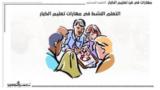 ‫اﻟﻜﺒﺎر‬ ‫ﺗﻌﻠﻴﻢ‬ ‫ﻓﻦ‬ ‫ﻓﻲ‬ ‫ﻣﻬﺎرات‬
‫اﻟﻤﺴﺘﻤﺮ‬ ‫اﻟﺘﻌﻠﻴﻢ‬
‫اﻟﻜﺒﺎر‬ ‫ﺗﻌﻠﻴﻢ‬ ‫ﻣﻬﺎرات‬ ‫ﻓﻲ‬ ‫اﻟﻨﺸﻂ‬ ‫اﻟﺘﻌﻠﻢ‬
 