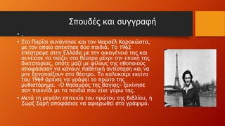 Σπουδές και συγγραφή
• .
• Στο Παρίσι συνάντησε και τον Μαρσέλ Καρακώστα,
με τον οποίο απέκτησε δύο παιδιά. Το 1962
επέστρεψε στην Ελλάδα με την οικογένειά της και
συνέχισε να παίζει στο θέατρο μέχρι την εποχή της
δικτατορίας, οπότε μαζί με φίλους της ηθοποιούς
αποφάσισαν να κάνουν παθητική αντίσταση και να
μην ξαναπαίξουν στο θέατρο. Το καλοκαίρι εκείνο
του 1969 άρχισε να γράφει το πρώτο της
μυθιστόρημα. «Ο θησαυρός της Βαγίας» ξεκίνησε
σαν παιχνίδι με τα παιδιά που είχε γύρω της.
• Μετά τη μεγάλη επιτυχία του πρώτου της βιβλίου, η
Ζωρζ Σαρή αποφάσισε να αφιερωθεί στο γράψιμο.
 