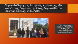 Παρακολούθηση της θεατρικής παράστασης «Το
καπλάνι της βιτρίνας» της Άλκης Ζέη στο θέατρο
«Κώστας Τσιάνος» (18/4/2024)
• Την παράσταση
παρακολούθησε όλη η
Β’ τάξη, με
πρωτοβουλία του
προγράμματός μας.
 