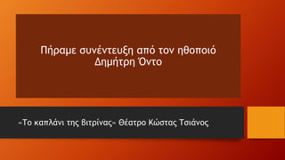 Πήραμε συνέντευξη από τον ηθοποιό
Δημήτρη Όντο
«Το καπλάνι της βιτρίνας» Θέατρο Κώστας Τσιάνος
 