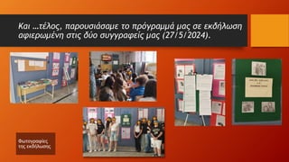Και …τέλος, παρουσιάσαμε το πρόγραμμά μας σε εκδήλωση
αφιερωμένη στις δύο συγγραφείς μας (27/5/2024).
Φωτογραφίες
της εκδήλωσης
 