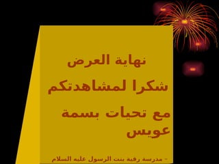 ‫العرض‬ ‫نهاية‬
‫لمشاهدتكم‬ ‫شكرا‬
‫بسمة‬ ‫تحيات‬ ‫مع‬
‫عويس‬
–
‫السالم‬ ‫عليه‬ ‫الرسول‬ ‫بنت‬ ‫رقية‬ ‫مدرسة‬
 