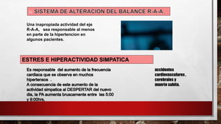 Una inapropiada actividad del eje
R-A-A, sea responsable al menos
en parte de la hipertencion en
algunos pacientes.
ESTRES E HIPERACTIVIDAD SIMPATICA
accidentes
cardiovasculares ,
cerebrales y
muerte subita.
 