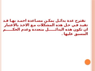 ‫د‬ ‫ق‬ ‫ا‬ ‫به‬ ‫د‬ ‫احم‬ ‫اعدة‬ ‫مس‬ ‫ن‬ ‫يمك‬ ‫ل‬ ‫بدائ‬ ‫عدة‬ ‫نقترح‬
‫باالعتبار‬ ‫ذ‬ ‫االخ‬ ‫ع‬ ‫م‬ ‫المشكالت‬ ‫هذه‬ ‫ل‬ ‫ح‬ ‫ي‬ ‫ف‬ ‫د‬ ‫تفي‬
‫م‬ ‫الحك‬ ‫وعدم‬ ‫متعددة‬ ‫ل‬ ‫البدائ‬ ‫هذه‬ ‫تكون‬ ‫ان‬
. ‫عليها‬ ‫المسبق‬
 