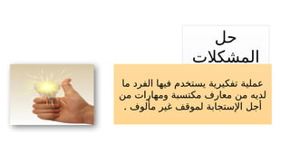 ‫حل‬
‫المشكالت‬
‫ما‬ ‫الفرد‬ ‫فيها‬ ‫يستخدم‬ ‫تفكيرية‬ ‫عملية‬
‫من‬ ‫ومهارات‬ ‫مكتسبة‬ ‫معارف‬ ‫من‬ ‫لديه‬
. ‫مألوف‬ ‫غير‬ ‫لموقف‬ ‫اإلستجابة‬ ‫أجل‬
 