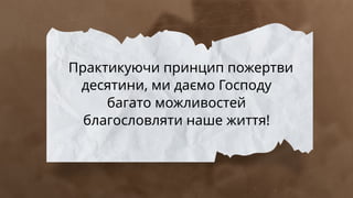 Практикуючи принцип пожертви
десятини, ми даємо Господу
багато можливостей
благословляти наше життя!
 