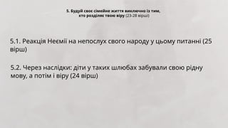 5. Будуй своє сімейне життя виключно із тим,
хто розділяє твою віру (23-28 вірші)
5.1. Реакція Неємії на непослух свого народу у цьому питанні (25
вірш)
5.2. Через наслідки: діти у таких шлюбах забували свою рідну
мову, а потім і віру (24 вірш)
 
