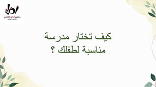 Introduction
‫مدرسة‬ ‫تختار‬ ‫كيف‬
‫؟‬ ‫لطفلك‬ ‫مناسبة‬
 