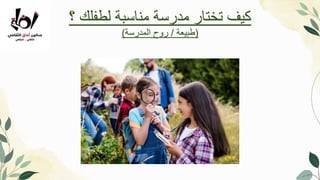 ‫؟‬ ‫لطفلك‬ ‫مناسبة‬ ‫مدرسة‬ ‫تختار‬ ‫كيف‬
(
‫طبيعة‬
/
‫المدرسة‬ ‫روح‬
)
 