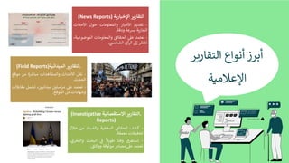 ‫أ‬
‫ﺑ‬
‫ﺮ‬
‫ز‬
‫أ‬
‫ﻧ‬
‫ﻮ‬
‫ا‬
‫ع‬
‫ا‬
‫ﻟ‬
‫ﺘ‬
‫ﻘ‬
‫ﺎ‬
‫ر‬
,
‫ﺮ‬
‫ا‬
‫ﻹ‬
‫ﻋ‬
‫ﻼ‬
‫ﻣ‬
1
‫ﺔ‬
‫ا‬
‫ﻟ‬
‫ﺘ‬
‫ﻘ‬
‫ﺎ‬
‫ر‬
'
‫ﺮ‬
‫ا‬
‫ﻹ‬
‫ﺧ‬
,
‫ﺎ‬
‫ر‬
'
‫ﺔ‬
(News Reports)
-
‫ﺗ‬
‫ﻘ‬
‫ﺪ‬
B
‫ﻢ‬
‫ا‬
‫ﻷ‬
‫ﺧ‬
G
‫ﺎ‬
‫ر‬
‫و‬
‫ا‬
‫ﻟ‬
‫ﻤ‬
‫ﻌ‬
‫ﻠ‬
‫ﻮ‬
‫ﻣ‬
‫ﺎ‬
‫ت‬
‫ﺣ‬
‫ﻮ‬
‫ل‬
‫ا‬
‫ﻷ‬
‫ﺣ‬
‫ﺪ‬
‫ا‬
‫ث‬
‫ا‬
‫ﻟ‬
‫ﺠ‬
‫ﺎ‬
‫ر‬
V
‫ﺔ‬
X
Y
‫ﻋ‬
‫ﺔ‬
‫و‬
‫د‬
‫ﻗ‬
‫ﺔ‬
.
-
‫ﺗ‬
‫ﻌ‬
‫ﺘ‬
‫ﻤ‬
‫ﺪ‬
‫ﻋ‬
_
‫ا‬
‫ﻟ‬
‫ﺤ‬
‫ﻘ‬
‫ﺎ‬
‫ﺋ‬
‫ﻖ‬
‫و‬
‫ا‬
‫ﻟ‬
‫ﻤ‬
‫ﻌ‬
‫ﻠ‬
‫ﻮ‬
‫ﻣ‬
‫ﺎ‬
‫ت‬
‫ا‬
‫ﻟ‬
‫ﻤ‬
‫ﻮ‬
‫ﺿ‬
‫ﻮ‬
‫ﻋ‬
d
‫ﺔ‬
،
‫ﺗ‬
‫ﻔ‬
‫ﺘ‬
‫ﻘ‬
‫ﺮ‬
‫إ‬
i
‫ا‬
‫ﻟ‬
‫ﺮ‬
‫أ‬
‫ي‬
‫ا‬
‫ﻟ‬
‫ﺸ‬
‫ﺨ‬
n
o
.
.
‫ا‬
‫ﻟ‬
‫ﺘ‬
‫ﻘ‬
‫ﺎ‬
‫ر‬
'
‫ﺮ‬
‫ا‬
‫ﻟ‬
‫ﻤ‬
;
‫ﺪ‬
‫ا‬
‫ﻧ‬
;
‫ﺔ‬
(Field Reports)
-
‫ﻧ‬
‫ﻘ‬
‫ﻞ‬
‫ا‬
‫ﻷ‬
‫ﺣ‬
‫ﺪ‬
‫ا‬
‫ث‬
‫و‬
‫ا‬
‫ﻟ‬
‫ﻤ‬
‫ﺸ‬
‫ﺎ‬
‫ﻫ‬
‫ﺪ‬
‫ا‬
‫ت‬
‫ﻣ‬
G
‫ﺎ‬
s
t
‫ة‬
‫ﻣ‬
‫ﻦ‬
‫ﻣ‬
‫ﻮ‬
‫ﻗ‬
‫ﻊ‬
‫ا‬
‫ﻟ‬
‫ﺤ‬
‫ﺪ‬
‫ث‬
.
-
‫ﺗ‬
‫ﻌ‬
‫ﺘ‬
‫ﻤ‬
‫ﺪ‬
‫ﻋ‬
_
‫ﻣ‬
‫ﺮ‬
‫ا‬
‫ﺳ‬
‫ﻠ‬
yz
{
‫ﻣ‬
d
‫ﺪ‬
‫ا‬
‫ﻧ‬
‫ﻴ‬
yz
{
،
}
‫ﺸ‬
‫ﻤ‬
‫ﻞ‬
‫ﻣ‬
‫ﻘ‬
‫ﺎ‬
~
‫ﻼ‬
‫ت‬
‫و‬
‫ﺷ‬
‫ﻬ‬
‫ﺎ‬
‫د‬
‫ا‬
‫ت‬
‫ﻣ‬
‫ﻦ‬
‫ا‬
‫ﻟ‬
‫ﻤ‬
‫ﻮ‬
‫ﻗ‬
‫ﻊ‬
.
.
‫ا‬
‫ﻟ‬
‫ﺘ‬
‫ﻘ‬
‫ﺎ‬
‫ر‬
'
‫ﺮ‬
‫ا‬
‫ﻻ‬
‫ﺳ‬
‫ﺘ‬
‫ﻘ‬
‫ﺼ‬
‫ﺎ‬
‫ﺋ‬
;
‫ﺔ‬
(Investigative
Reports)
-
‫ﻛ‬
‫ﺸ‬
‫ﻒ‬
‫ا‬
‫ﻟ‬
‫ﺤ‬
‫ﻘ‬
‫ﺎ‬
‫ﺋ‬
‫ﻖ‬
‫ا‬
‫ﻟ‬
‫ﻤ‬
‫ﺨ‬
‫ﻔ‬
d
‫ﺔ‬
‫و‬
‫ا‬
‫ﻟ‬
‫ﻔ‬
‫ﺴ‬
‫ﺎ‬
‫د‬
‫ﻣ‬
‫ﻦ‬
‫ﺧ‬
‫ﻼ‬
‫ل‬
‫ﺗ‬
‫ﺤ‬
‫ﻘ‬
d
‫ﻘ‬
‫ﺎ‬
‫ت‬
‫ﻣ‬
‫ﻌ‬
‫ﻤ‬
‫ﻘ‬
‫ﺔ‬
.
-
}
‫ﺴ‬
‫ﺘ‬
‫ﻐ‬
‫ﺮ‬
‫ق‬
‫و‬
‫ﻗ‬
‫ﺘ‬
ً
‫ﺎ‬
‫ﻃ‬
‰
V
‫ﻼ‬
ً
Š
{
o
‫ا‬
‫ﻟ‬
G
‫ﺤ‬
‫ﺚ‬
‫و‬
‫ا‬
‫ﻟ‬
‫ﺘ‬
‫ﺤ‬
‫ﺮ‬
‫ي‬
،
‫ﺗ‬
‫ﻌ‬
‫ﺘ‬
‫ﻤ‬
‫ﺪ‬
‫ﻋ‬
_
‫ﻣ‬
‫ﺼ‬
‫ﺎ‬
‫د‬
‫ر‬
‫ﻣ‬
‫ﻮ‬
‫ﺛ‬
‫ﻮ‬
‫ﻗ‬
‫ﺔ‬
‫و‬
‫و‬
‫ﺛ‬
‫ﺎ‬
‫ﺋ‬
‫ﻖ‬
.
 