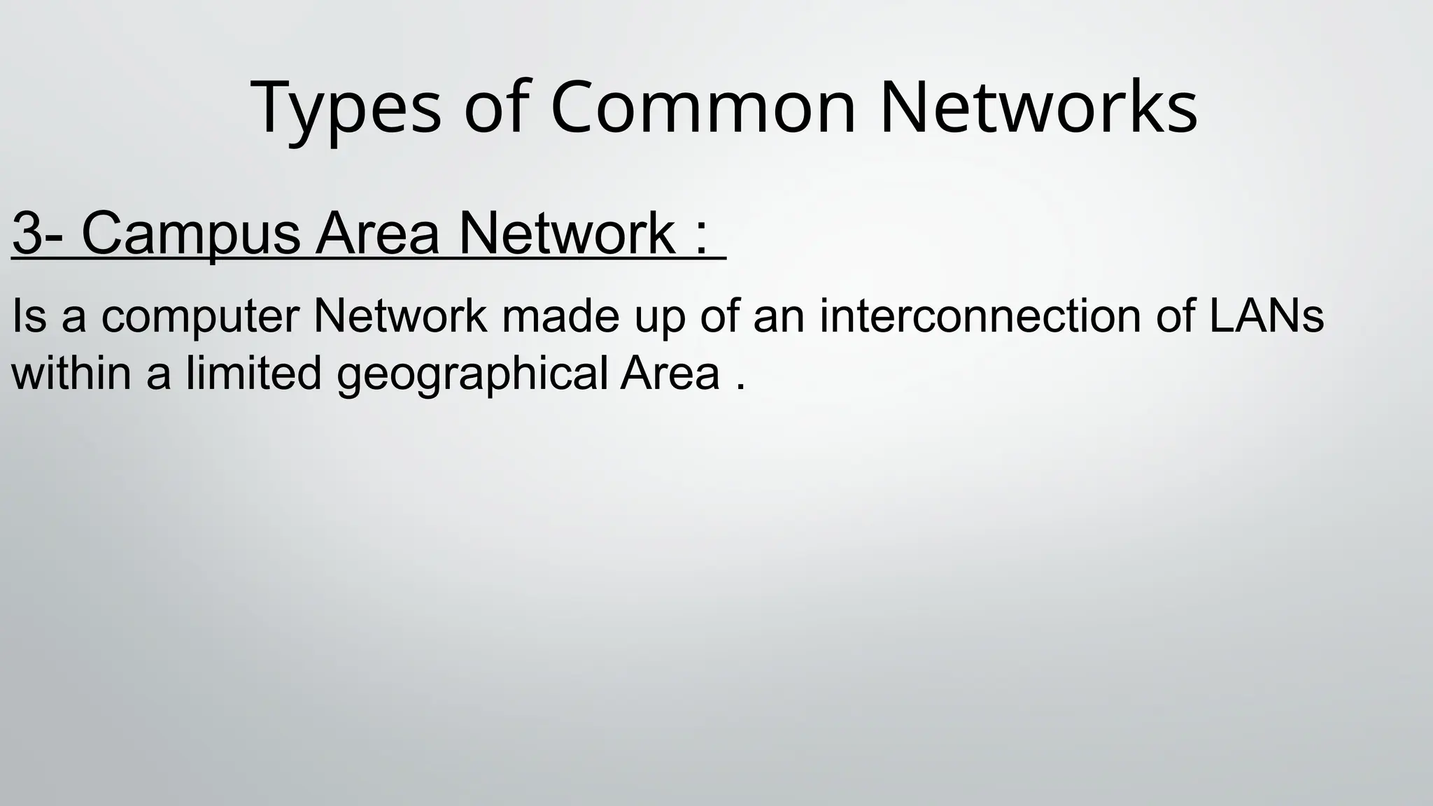 Types of Common Networks
3- Campus Area Network :
Is a computer Network made up of an interconnection of LANs
within a limited geographical Area .
 