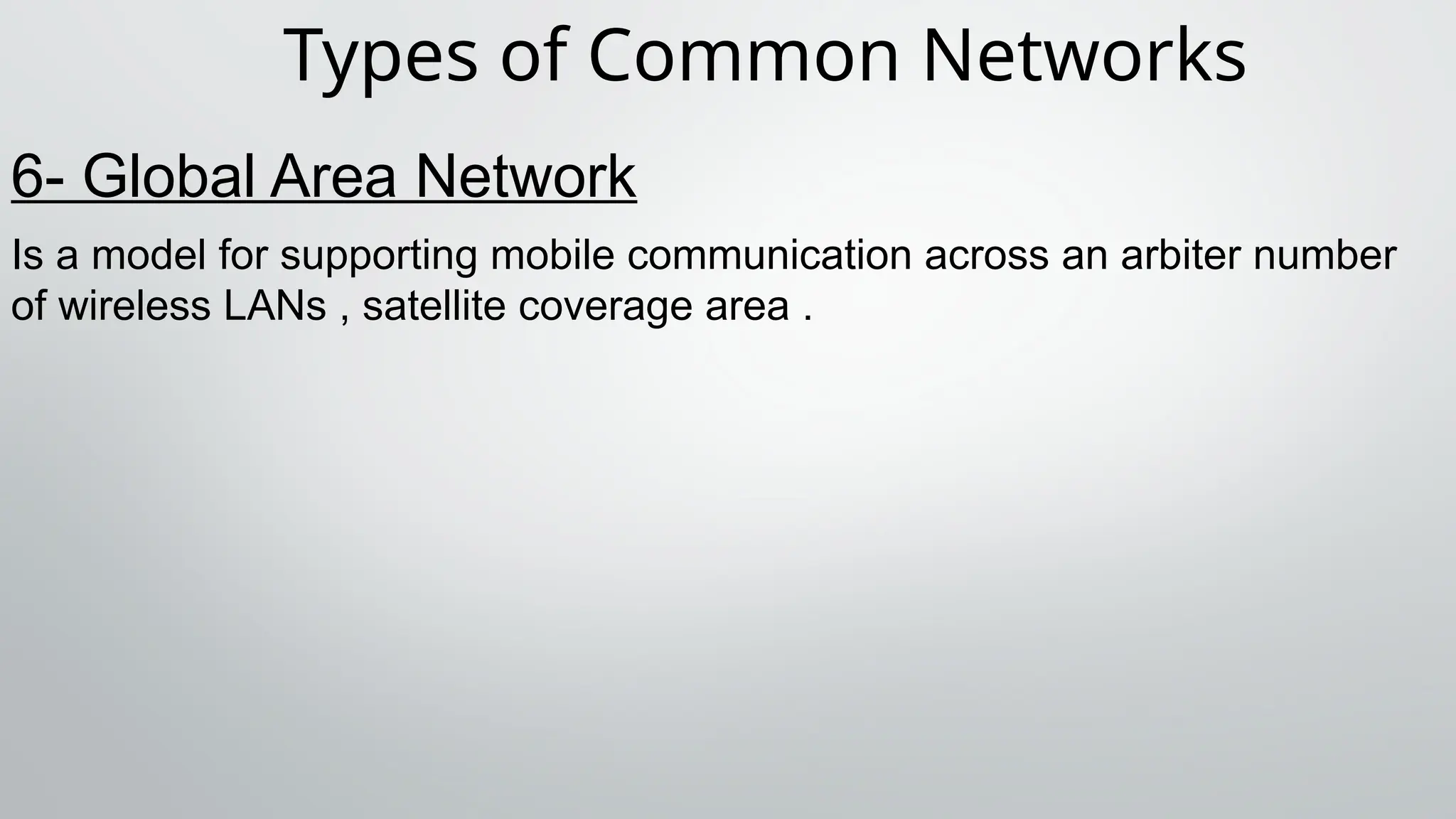 Types of Common Networks
6- Global Area Network
Is a model for supporting mobile communication across an arbiter number
of wireless LANs , satellite coverage area .
 
