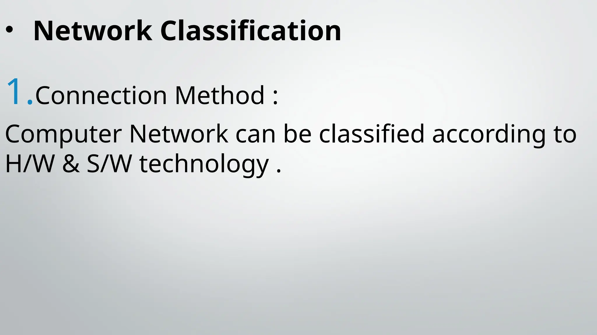 • Network Classification
1.Connection Method :
Computer Network can be classified according to
H/W & S/W technology .
 