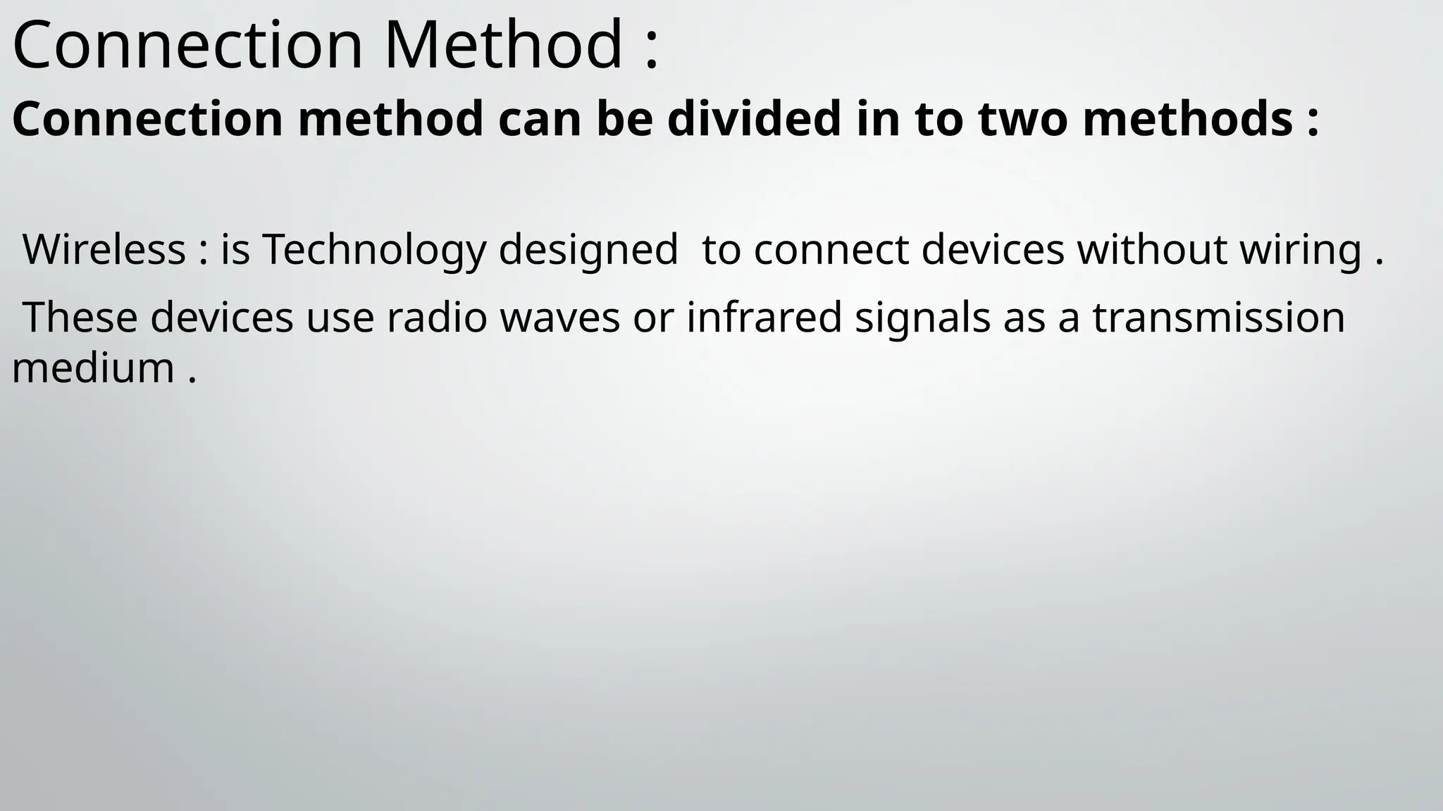Connection Method :
Connection method can be divided in to two methods :
Wireless : is Technology designed to connect devices without wiring .
These devices use radio waves or infrared signals as a transmission
medium .
 