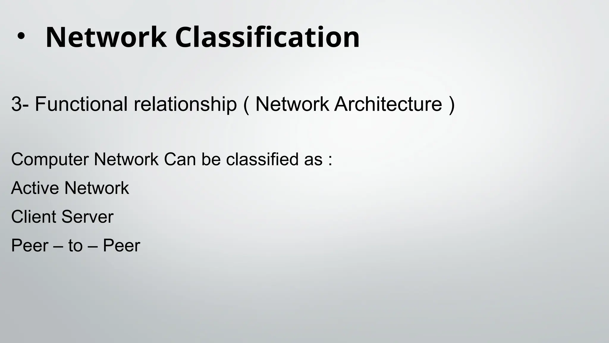 • Network Classification
3- Functional relationship ( Network Architecture )
Computer Network Can be classified as :
Active Network
Client Server
Peer – to – Peer
 