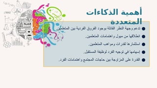 ●
.‫المتعلمين‬ ‫بين‬ ‫الفردية‬ ‫الفروق‬ ‫بوجود‬ ‫القائلة‬ ‫النظر‬ ‫وجهة‬ ‫تدعم‬
●
.‫المتعلمين‬ ‫واهتمامات‬ ‫ميول‬ ‫من‬ ‫انطالقها‬
●
.‫المتعلمين‬ ‫ومواهب‬ ‫لقدرات‬ ‫استثمارها‬
●
.‫المستقبل‬ ‫لوظيفة‬ ‫الفرد‬ ‫توجيه‬ ‫في‬ ‫إسهامها‬
●
.‫الفرد‬ ‫واهتمامات‬ ‫المجتمع‬ ‫حاجات‬ ‫بين‬ ‫المزاوجة‬ ‫على‬ ‫القدرة‬
‫الذكاءات‬ ‫أهمية‬
‫المتعددة‬
 