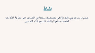 ‫نشاط‬
‫الذكاءات‬ ‫نظرية‬ ‫على‬ ‫التصميم‬ ‫في‬ ‫مستندا‬ ‫تخصصك‬ ‫في‬ )‫(تجربة‬ ‫تدريبي‬ ‫درس‬ ‫صمم‬
.‫التصميم‬ ‫اثناء‬ ‫المدمج‬ ‫بالتعلم‬ ‫مستعينا‬ ‫المتعددة‬
 