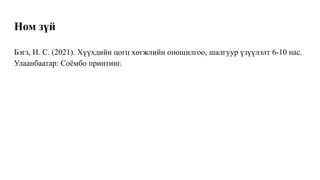 Ном зүй
Бэгз, Н. С. (2021). Хүүхдийн цогц хөгжлийн оношилгоо, шалгуур үзүүлэлт 6-10 нас.
Улаанбаатар: Соёмбо принтинг.
 
