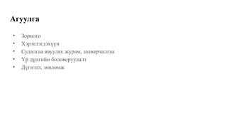 Агуулга
• Зорилго​
• Хэрэглэгдэхүүн​
• Судалгаа явуулах журам, зааварчилгаа​
• Үр дүнгийн боловсруулалт​
• Дүгнэлт, зөвлөмж​
 