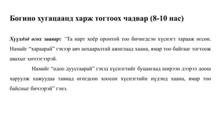 Хүүхдэд өгөх заавар: “Та нарт хоёр оронтой тоо бичигдсэн хүснэгт тарааж өгсөн.
Намайг “хараарай” гэхээр авч анхааралтай ажиглаад хаана, ямар тоо байгааг тогтоож
авахыг хичээгээрэй.
Намайг “одоо дуусгаарай” гэхэд хүснэгтийг буцаагаад ширээн дээрээ доош
харуулж хажуудаа тавиад өгөгдсөн хоосон хүснэгтийн нүдэнд хаана, ямар тоо
байсныг бичээрэй” гэнэ.
Богино хугацаанд харж тогтоох чадвар (8-10 нас)
 