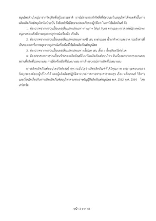 หน้า 3 จาก 46
สมุนไพรส่วนใหญ่มาจากวัตถุดิบที่อยู่ในธรรมชาติ อาจไม่สามารถกาจัดสิ่งที่ปะปนมาในสมุนไพรได้หมดดังนั้นการ
ผลิตผลิตภัณฑ์สมุนไพรในปัจจุบัน จึงต้องคานึงถึงความปลอดภัยของผู้บริโภค ในการใช้ผลิตภัณฑ์ คือ
1. ต้องปราศจากการปนเปื้อนของสิ่งแปลกปลอมทางกายภาพ ได้แก่ ฝุ่นผง ซากแมลง กรวด เศษไม้ เศษโลหะ
อนุภาคของแข็งที่อาจหลุดจากอุปกรณ์เครื่องมือ เป็นต้น
2. ต้องปราศจากการปนเปื้อนของสิ่งแปลกปลอมทางเคมี เช่น ยาฆ่าแมลง น้ายาทาความสะอาด รวมถึงสารที่
เป็นของเหลวที่อาจหลุดจากอุปกรณ์เครื่องมือที่ใช้ผลิตผลิตภัณฑ์สมุนไพร
3. ต้องปราศจากการปนเปื้อนของสิ่งแปลกปลอมทางเชื้อโรค เช่น เชื้อรา เชื้อจุลินทรีย์ก่อโรค
4. ต้องปราศจากการปนเปื้อนข้ามของผลิตภัณฑ์อื่นมาในผลิตภัณฑ์สมุนไพร อันเนื่องมาจากการออกแบบ
สถานที่ผลิตที่ไม่เหมาะสม การใช้เครื่องมือที่ไม่เหมาะสม การล้างอุปกรณ์การผลิตที่ไม่เหมาะสม
การผลิตผลิตภัณฑ์สมุนไพรจึงต้องสร้างความมั่นใจว่าผลิตผลิตภัณฑ์ที่ได้มีคุณภาพ สามารถตอบสนอง
วัตถุประสงค์ของผู้บริโภคได้ และผู้ผลิตต้องปฏิบัติตามประกาศกระทรวงสาธารณสุข เรื่อง หลักเกณฑ์ วิธีการ
และเงื่อนไขเกี่ยวกับการผลิตผลิตภัณฑ์สมุนไพรตามพระราชบัญญัติผลิตภัณฑ์สมุนไพร พ.ศ. 2562 พ.ศ. 2564 โดย
เคร่งครัด
 