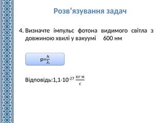 4. Визначте імпульс фотона видимого світла з
довжиною хвилі у вакуумі 600 нм
Розв’язування задач
 