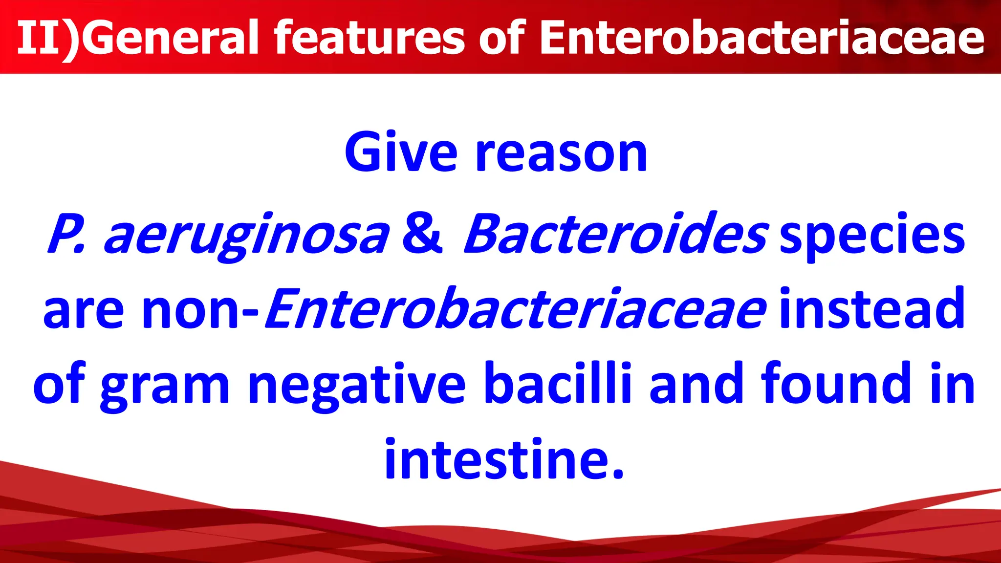 II)General features of Enterobacteriaceae
P. aeruginosa & Bacteroides species
are non-Enterobacteriaceae instead
of gram negative bacilli and found in
intestine.
Give reason
 