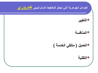 19
‫االستراتيجي‬ ‫التخطيط‬ ‫تجعل‬ ‫التي‬ ‫الجوهرية‬ ‫العوامل‬
‫ضروري‬

‫التغيير‬

‫المنافسة‬

) ‫الخدمة‬ ‫متلقي‬ ( ‫العميل‬

‫التقنية‬
 