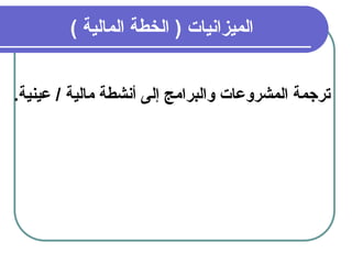29
) ‫المالية‬ ‫الخطة‬ ( ‫الميزانيات‬
.‫عينية‬ / ‫مالية‬ ‫أنشطة‬ ‫إلى‬ ‫والبرامج‬ ‫المشروعات‬ ‫ترجمة‬
 