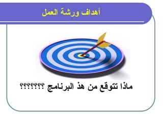 8
‫العمل‬ ‫ورشة‬ ‫أهداف‬
‫؟؟؟؟؟؟؟‬ ‫&امج‬‫ن‬‫البر‬ ‫هذ‬ ‫من‬ ‫تتوقع‬ ‫ماذا‬
 
