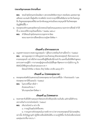 ประมวลปัญหาและเฉลย นักธรรมชั้นเอก 33
ตอบ พระเจ้าสุทโธทนะทรงโทมนัสมาก เพราะพระสิทธัตถราชกุมาร พระนันทะ และพระราหุล
เสด็จออก ผนวชแล้ว สิ้นผู้จะสืบราชวงศ์ต่อไป ทรงปรารภทุกข์นี้ที่จะพึงมีแก่มารดาบิดาในตระกูล
อื่น จึงทูลขอพระพุทธองค์ให้มารดาบิดาต้องอนุญาตก่อนจึงจะบวชกุลบุตรได้ จึงเกิดพระพุทธ
บัญญัติข้อนี้ขึ้น ฯ
๒. พระพุทธองค์ทรงแสดงสุจริตธรรมโปรดพระเจ้าสุทโธทนะและพระนางมหาปชาบดีโคตมี ทำให้
ทั้ง ๒ พระองค์ได้บรรลุอริยผลชั้นไหน ? (๒๕๕๒, ๒๕๖๐)
ตอบ ทำให้พระเจ้าสุทโธทนะทรงบรรลุสกทาคามิผล
พระนางมหาปชาบดีโคตรมีทรงบรรลุโสดาปัตติผล ฯ
ปริจเฉทที่ ๙ เจ้าศากยะออกบวช
๑. อนุรุทธศากยะออกบวชเพราะมูลเหตุอะไร ? ผู้ที่ออกบวชพร้อมกับท่านมีใครบ้าง ? (๒๕๕๔)
ตอบ เพราะมูลเหตุจากการที่อนุรุทธศากยะเป็นพระญาติของพระพุทธเจ้า ซึ่งควรออกบวช
ตามพระพุทธเจ้า อย่างที่เจ้าศากยะองค์อื่นผู้มีชื่อเสียงได้กระทำกัน และครั้นเมื่อได้ฟังคำพูดของ
มหานามศากยะผู้พี่ว่า การงานของผู้อยู่ครองเรือนไม่มีสิ้นสุด ที่สุดของการงานไม่มีปรากฏ จึง
ตัดสินใจให้พี่อยู่ครองเรือนส่วนตนออกบวช ฯ
มีพระเจ้าภัททิยะ อานันทะ ภัคคุ กิมพิละ เทวทัต และอุบาลี ฯ
ปริจเฉทที่ ๑๐ โปรดพระพุทธมารดา
๑. พระพุทธองค์เสด็จไปแสดงธรรมโปรดพระพุทธมารดาในสวรรค์ชั้นใด ? ด้วยธรรมอะไร ? และ
พระพุทธมารดาได้รับผลอะไร ? (๒๕๕๘)
ตอบ ในสวรรค์ชั้นดาวดึงส์ ฯ
ด้วยพระอภิธรรม ฯ
ได้บรรลุพระโสดาปัตติผล ฯ
ปริจเฉทที่ ๑๑ โปรดพระสาวก
๑. พระศาสดารับสั่งให้ท่านพระมหากัสสปะทรงจีวรที่คฤหบดีถวายเป็นต้น แต่ท่านมิได้ทำตาม
เพราะเห็นอำนาจประโยชน์อะไร ? (๒๕๔๙)
ตอบ เห็นประโยชน์ ๒ อย่าง คือ
๑. การอยู่เป็นสุขในบัดนี้ของตน
๒. การอนุเคราะห์ประชุมชนในภายหลัง ทราบว่าสาวกของพระพุทธเจ้าไม่ประพฤติตน
อย่างนั้น จักถึงทิฏฐานุคติ ปฏิบัติตามที่ตนได้เห็นได้ยิน ความปฏิบัตินั้น จักเป็นไปเพื่อประโยชน์
และสุขแก่เขาสิ้นกาลนาน ฯ
 