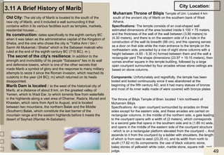 3.11 A Brief History of Marib
Old City: The old city of Marib is located to the south of the
new city of Marib, and it included a wall surrounding it that
contains within it its various facilities such as temples, markets,
residential houses ...
Its construction: dates specifically to the eighth century BC
when it was taken as the administrative capital of the Kingdom of
Sheba, and the one who chose the city is "Yatha Amr / bin /
Samh Ali Mukarrab / Sheba" which is the Sabaean makrab who
ruled at the end of the eighth century BC (715 BC). m ).
The secret of the city's resilience: In addition to the
strength and invincibility of its people "Sabaeans" lies in its wall
and defensive towers, which is one of the other secrets that
made Marib a symbol of glory and the response to many military
attempts to seize it since the Roman invasion, which reached its
outskirts in the year (24 BC). m) which returned on its heels
disappointed.
Marib Dam is located : to the west of the historical city of
Marib, at a distance of about 8 km, on the greatest valley of
Yemen, which is Wadi Ear, to which torrents flow from waterfalls
in the highlands along a vast area of Dhamar, Rada'a, Murad and
Khawlan, which rains from April to August, and is located
between two mountains, the northern Balak and the Middle
(Southern) Balak, which constitute the last barrier of the
mountain range and the eastern highlands before it meets the
desert of Sayhad (Ramlet Al-Sabatain).
City Location:
Muharram Throne of Bilqis Temple of Um: Located 4 km
south of the ancient city of Marib on the southern bank of Wadi
Athana.
Specifications: The temple consists of an oval-shaped wall
estimated dimensions of the area located inside it 100 × 75 meters,
and the thickness of the wall of the wall between (3.90 meters) to
(4.30 meters), and there is on the western side of it a hole in the
construction of the wall its breadth (88 cm), and this opening serves
as a door on that side while the main entrance to the temple on the
northeastern side, preceded by a row of eight stone columns with a
height between (4.65 - 5.30 m) formed between them and the wall a
rectangular yard The shape dimensions (23.97 × 19.15 meters), then
comes another square in the temple building, followed by a large
open courtyard surrounded by four arcades whose stone ceilings are
based on stone columns.
Components: Unfortunately and regretfully, the temple has been
looted and looted continuously since it was abandoned at the
beginning of the fifth century AD, and it had many statues of bronze
and most of its inner walls made of were covered with bronze plates
The throne of Bilqis Temple of Bran: located 1 km northwest of
Muharram Bilqis
Specifications: An open courtyard surrounded by arcades on three
sides except for the eastern side, and these arcades are carried on
rectangular columns. In the middle of the northern side, a gate leading
to the courtyard opens with a width of (2 meters), which corresponds
to a second gate that opens in the southern side and is (1.85 m) wide,
and opens in the middle of the eastern side of the courtyard structure
- which is on a rectangular platform elevated from the courtyard -. And
ascends to it from the courtyard by a ladder with shoulders, the length
of which is from east to west (23.25 m), and its width from north to
south (17.82 m) Its components: the use of black volcanic stone,
balaq stones of yellowish white color, marble stone, square milk, and
judge. 49
 