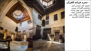 12
‫القرآن‬ ‫قراءة‬ ‫حجرة‬ :
‫كبير‬ ‫كرسي‬ ‫على‬ ‫تحتوي‬
.
‫ويزين‬ ‫للقراءة‬ ‫مخصص‬
‫وحدة‬ ‫وهي‬ ،‫تنور‬ ‫السقف‬
‫تضاء‬ ‫النحاس‬ ‫من‬ ‫إضاءة‬
‫هي‬ ‫وكانت‬ ،‫والزيت‬ ‫بالفتيل‬
‫القديمة‬ ‫اإلضاءة‬ ‫وسيلة‬.
 