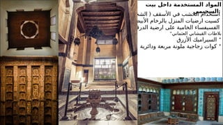 22
‫بيت‬ ‫داخل‬ ‫المستخدمة‬ ‫المواد‬
‫السحيمي‬:
* ) (
‫الشخشيخة‬ ‫األسقف‬ ‫في‬ ‫الخشب‬ ‫استخدام‬
* ‫األبيض‬ ‫بالرخام‬ ‫المنزل‬ ‫ارضيات‬ ‫كسيت‬
*‫الدرقاعة‬ ‫ارضية‬ ‫على‬ ‫الخامية‬ ‫الفسيفساء‬
*‫العثماني‬ ‫القيشاني‬ ‫بالطات‬
‫األزرق‬ ‫السيراميك‬ *
‫ودائرية‬ ‫مربعة‬ ‫ملونة‬ ‫زجاجية‬ ‫كوات‬ *
 