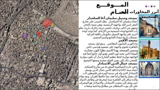 5
‫المـــوقـــع‬
‫العــام‬
‫لبيت‬ ‫المجاورات‬ ‫أبرز‬
‫السحيمي‬:
‫السلحدار‬ ‫أغا‬ ‫سليمان‬ ‫وسبيل‬ ‫مسجد‬:
‫السلحدار‬ ‫أغا‬ ‫سليمان‬ ‫أنشأه‬
,
‫شارع‬ ‫على‬ ‫المبنى‬ ‫يطل‬
‫بالحجر‬ ‫مبنية‬ ‫وهي‬ ،‫الرئيسية‬ ‫بواجهته‬ ‫الله‬ ‫لدين‬ ‫المعز‬
.
‫يعلو‬ ‫بارزة‬ ‫زخارف‬ ‫تزينه‬ ‫خشبي‬ ‫برفرف‬ ‫أعلى‬ ‫من‬ ‫وتنتهي‬
‫لوحة‬ ‫توجد‬ ‫كما‬ ،‫خام‬ّ‫الر‬ ‫من‬ ‫تأسيسية‬ ‫لوحة‬ ‫الجامع‬ ‫باب‬
‫التركية‬ ‫باللغة‬ ‫مكتوبتان‬ ‫السبيل‬ ‫واجهة‬ ‫على‬ ‫أخرى‬
‫المنشئ‬ ‫واسم‬ ‫الجامع‬ ‫إنشاء‬ ‫تاريخ‬ ‫تسجالن‬.
‫مسجد‬
‫األقمر‬ :
,
‫مسجد‬ ‫اول‬ ‫هو‬ ‫و‬ ‫البطائحي‬ ‫المأمون‬ ‫الوزير‬ ‫بناه‬
‫خاص‬ ‫هندسي‬ ‫تصميم‬ ‫على‬ ‫واجهته‬ ‫تحتوي‬ ‫بالقاهرة‬
‫حجارته‬ ‫للون‬ ‫ا‬ً‫نظر‬ ‫االسم‬ ‫بهذا‬ ‫المسجد‬ ‫وسمي‬
‫القمر‬ ‫لون‬ ‫تشبه‬ ‫التي‬ ‫البيضاء‬
‫فيه‬ ‫أيضا‬ ‫جامع‬ ‫أول‬ ‫وهـو‬
‫موازية‬ ‫تكون‬ ‫أن‬ ‫بدل‬ ‫الشارع‬ ‫تنظيم‬ ‫لخط‬ ‫موازية‬ ‫الواجهة‬
‫تصير‬ ‫لكى‬ ‫ذلك‬ ‫للصحن‬
‫القبلة‬
‫الصحيح‬ ‫وضعها‬ ‫متخذة‬
‫مسجد‬
‫االستادار‬ ‫الدين‬ ‫جمال‬ :
،‫الجمالية‬ ‫شارع‬ ‫من‬ ‫المتفرعة‬ ‫التمبكشية‬ ‫حارة‬ ‫في‬ ‫ع‬
‫سنة‬ ‫أنشأه‬
1407
/‫م‬
811
‫هـ‬
‫األمير‬
‫يوسف‬ ‫الدين‬ ‫جمال‬
‫في‬ ‫ولد‬ ‫الذي‬ ‫االستادار‬
‫البيرة‬ ‫مدينة‬
‫ألب‬ ‫فلسطين‬ ‫في‬
‫وفاة‬ ‫وبعد‬ ،‫للقرآن‬ ‫حافظا‬ ‫نشأ‬ ‫فقد‬ ‫لذا‬ ‫و‬ ‫واعظا‬ ‫يعمل‬ ‫كان‬
‫الدولة‬ ‫وظائف‬ ‫في‬ ‫لينخرط‬ ‫سنة‬ ‫القاهرة‬ ‫إلي‬ ‫سافر‬ ‫والده‬
‫المشرف‬ ‫هو‬ ‫واالستادار‬ ،‫االستادار‬ ‫منصب‬ ‫إلى‬ ‫وصل‬ ‫حتى‬
‫بيوت‬ ‫كل‬ ‫علي‬
‫السلطان‬
‫ونفقات‬ ‫وحاشية‬ ‫مطابخ‬ ‫من‬
 