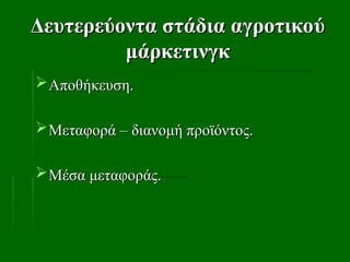 Δευτερεύοντα στάδια αγροτικού
Δευτερεύοντα στάδια αγροτικού
μάρκετινγκ
μάρκετινγκ
Αποθήκευση.
Αποθήκευση.
Μεταφορά – διανομή προϊόντος.
Μεταφορά – διανομή προϊόντος.
Μέσα μεταφοράς.
Μέσα μεταφοράς.
 