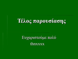 Τέλος παρουσίασης
Τέλος παρουσίασης
Ευχαριστούμε πολύ
Ευχαριστούμε πολύ
thnxxxx
thnxxxx
 